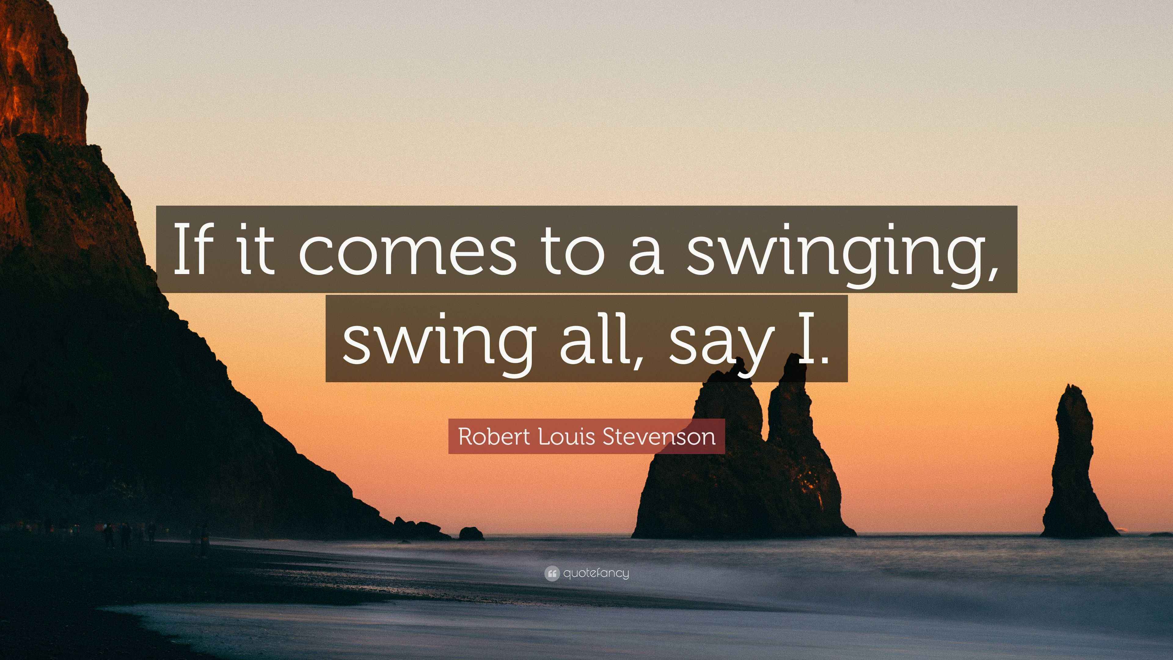 Robert Louis Stevenson Quote “If it comes to a swinging, swing all