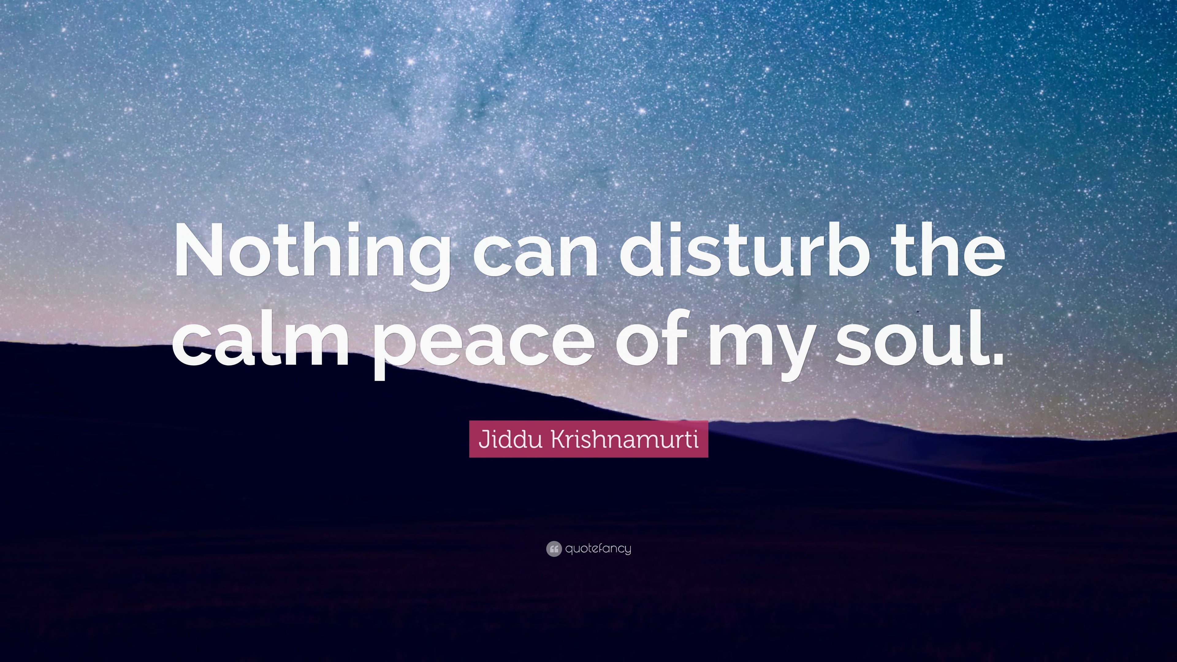 Jiddu Krishnamurti Quote: “Nothing can disturb the calm peace of my soul.”