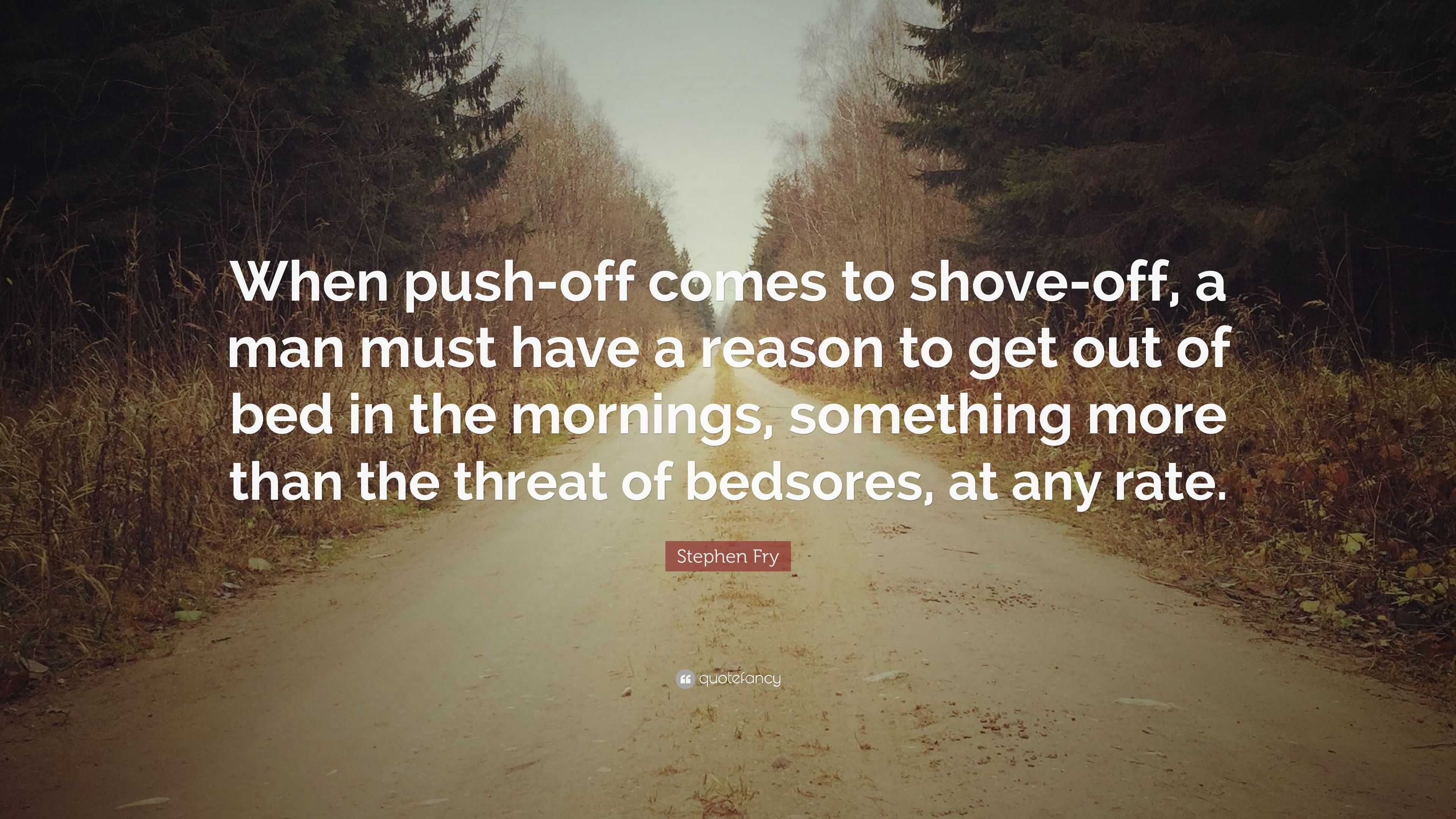 stephen-fry-quote-when-push-off-comes-to-shove-off-a-man-must-have-a-reason-to-get-out-of-bed