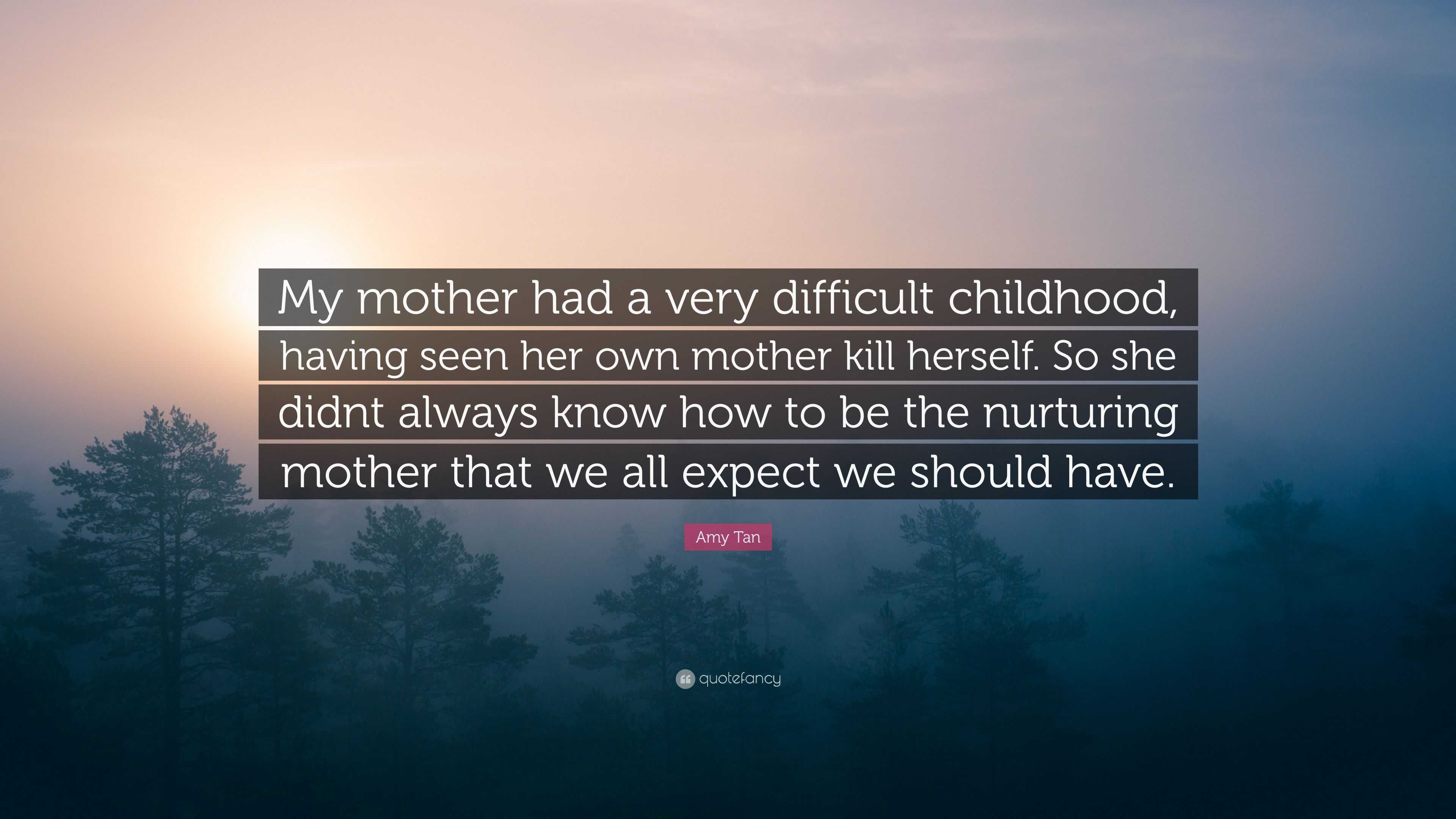 Amy Tan Quote: “My mother had a very difficult childhood, having seen ...