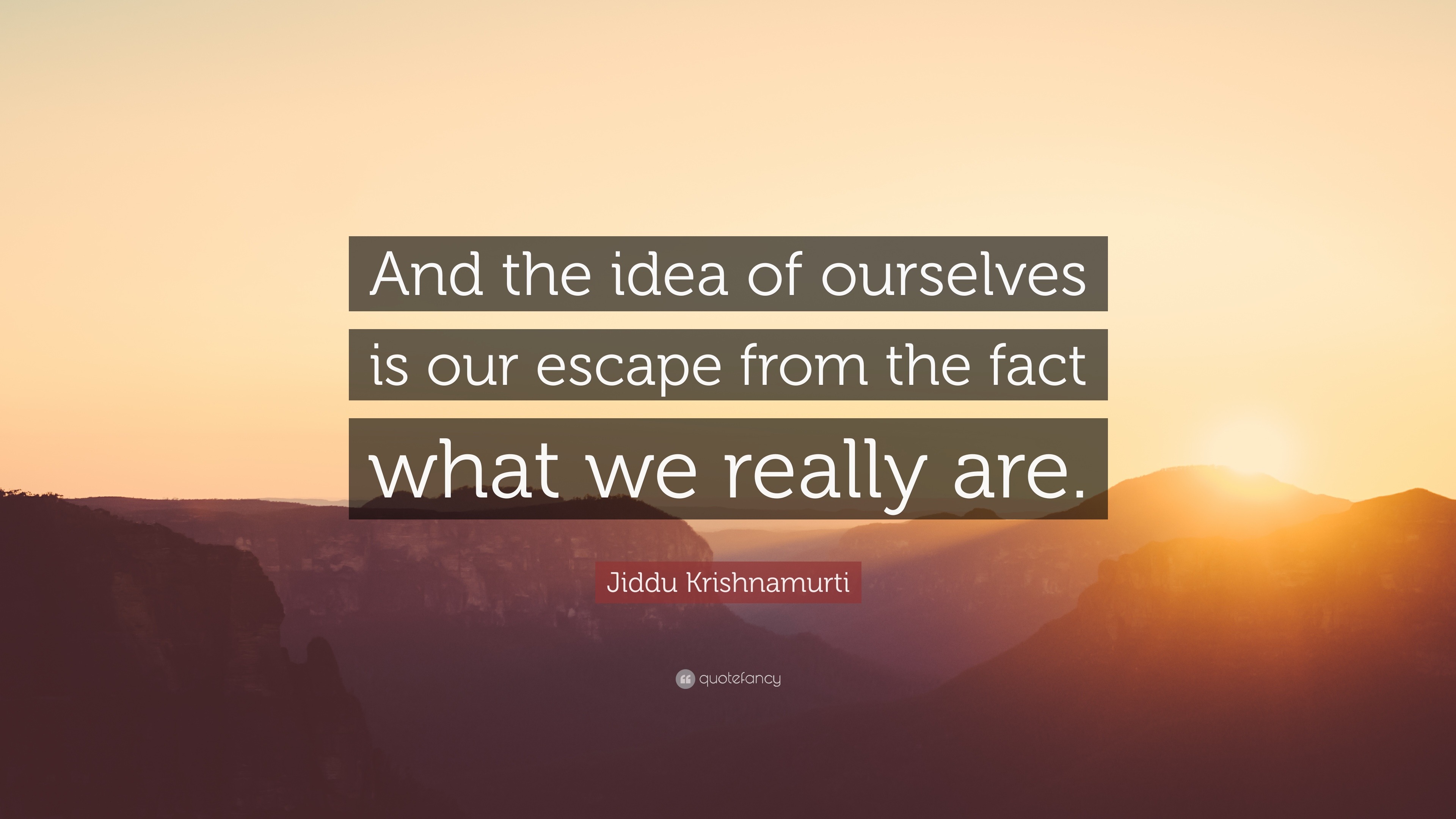 Jiddu Krishnamurti Quote: “And the idea of ourselves is our escape from ...