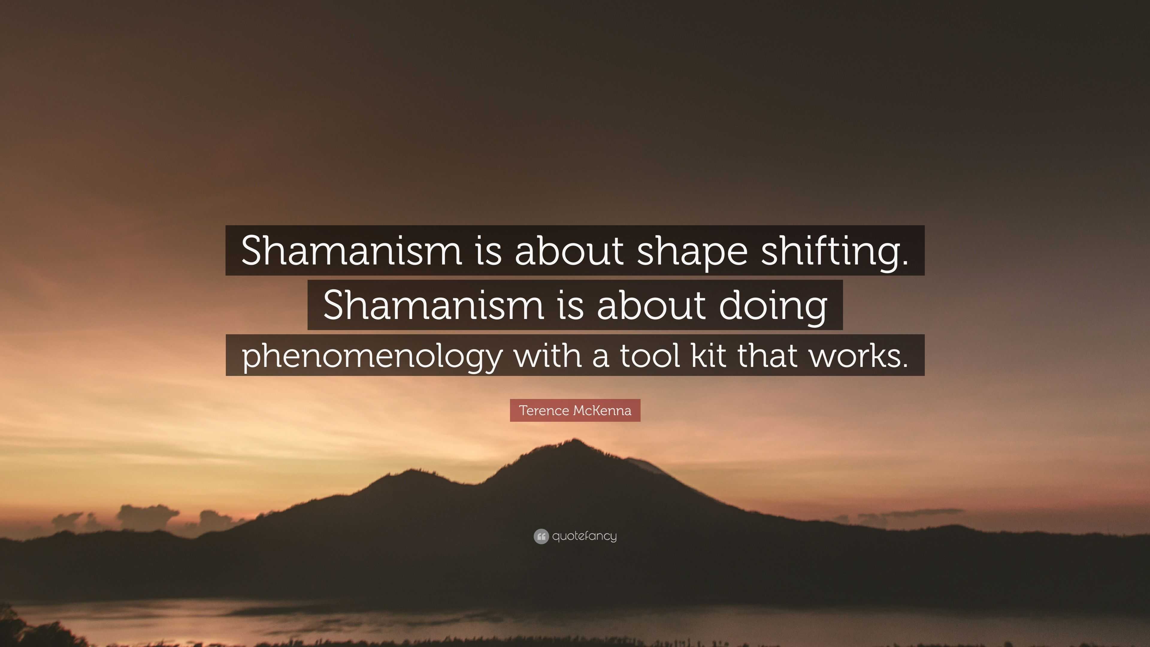 Terence McKenna Quote: “Shamanism Is About Shape Shifting. Shamanism Is ...