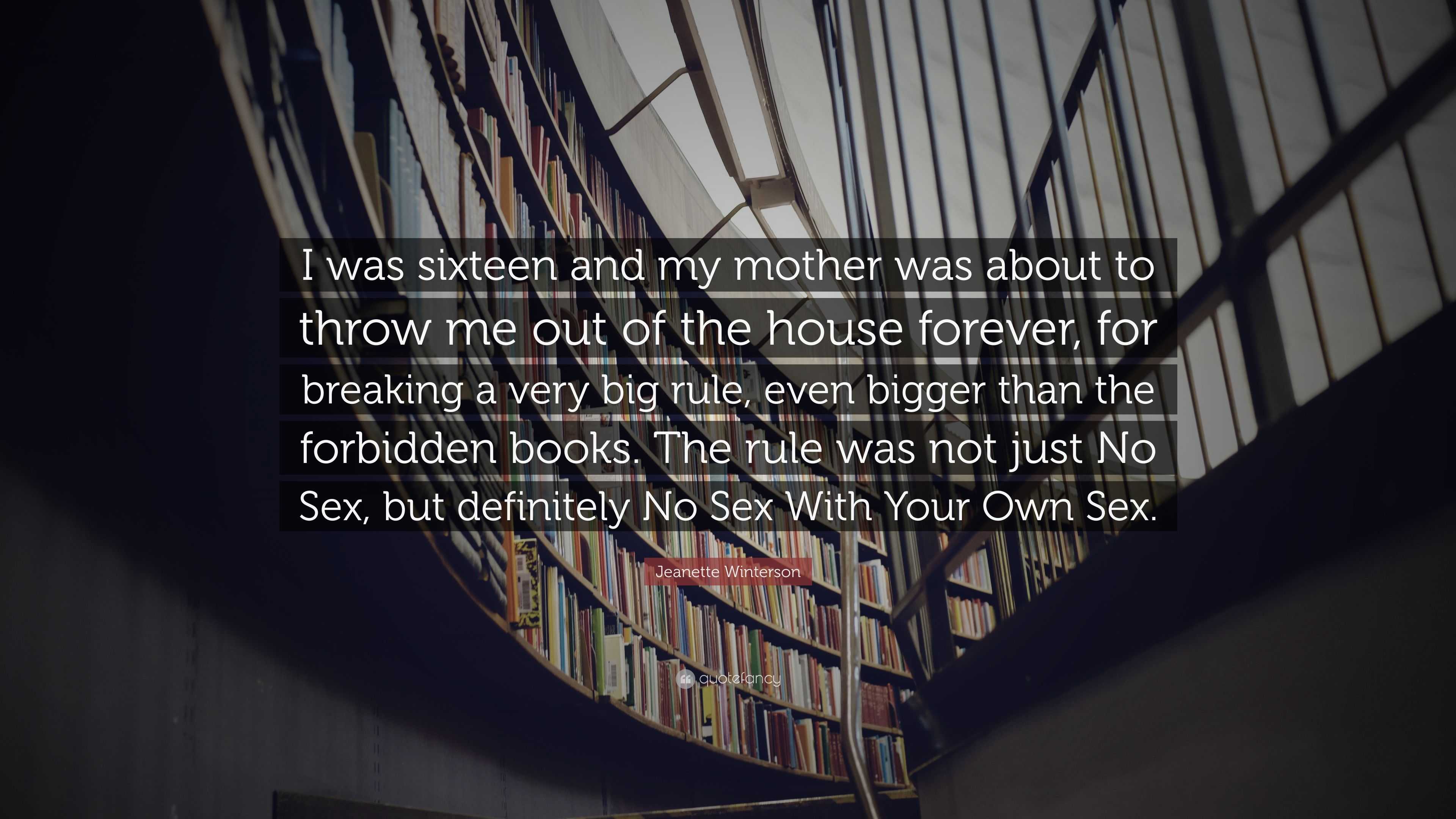 Jeanette Winterson Quote: “I was sixteen and my mother was about to throw  me out of the house forever, for breaking a very big rule, even bigger  th...”