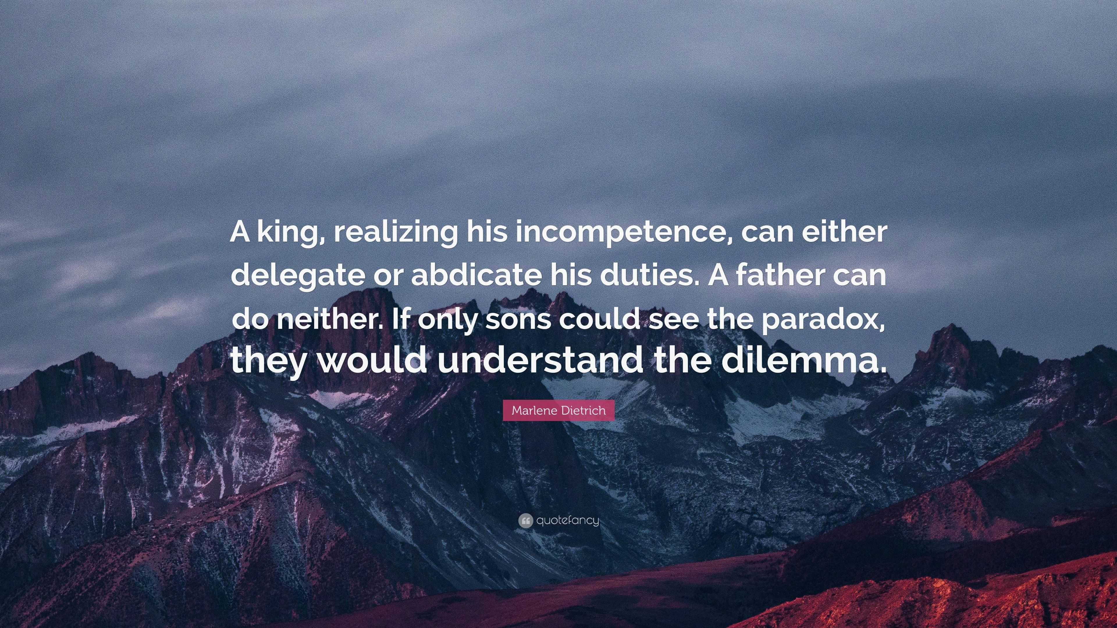 Marlene Dietrich Quote: “A king, realizing his incompetence, can either ...