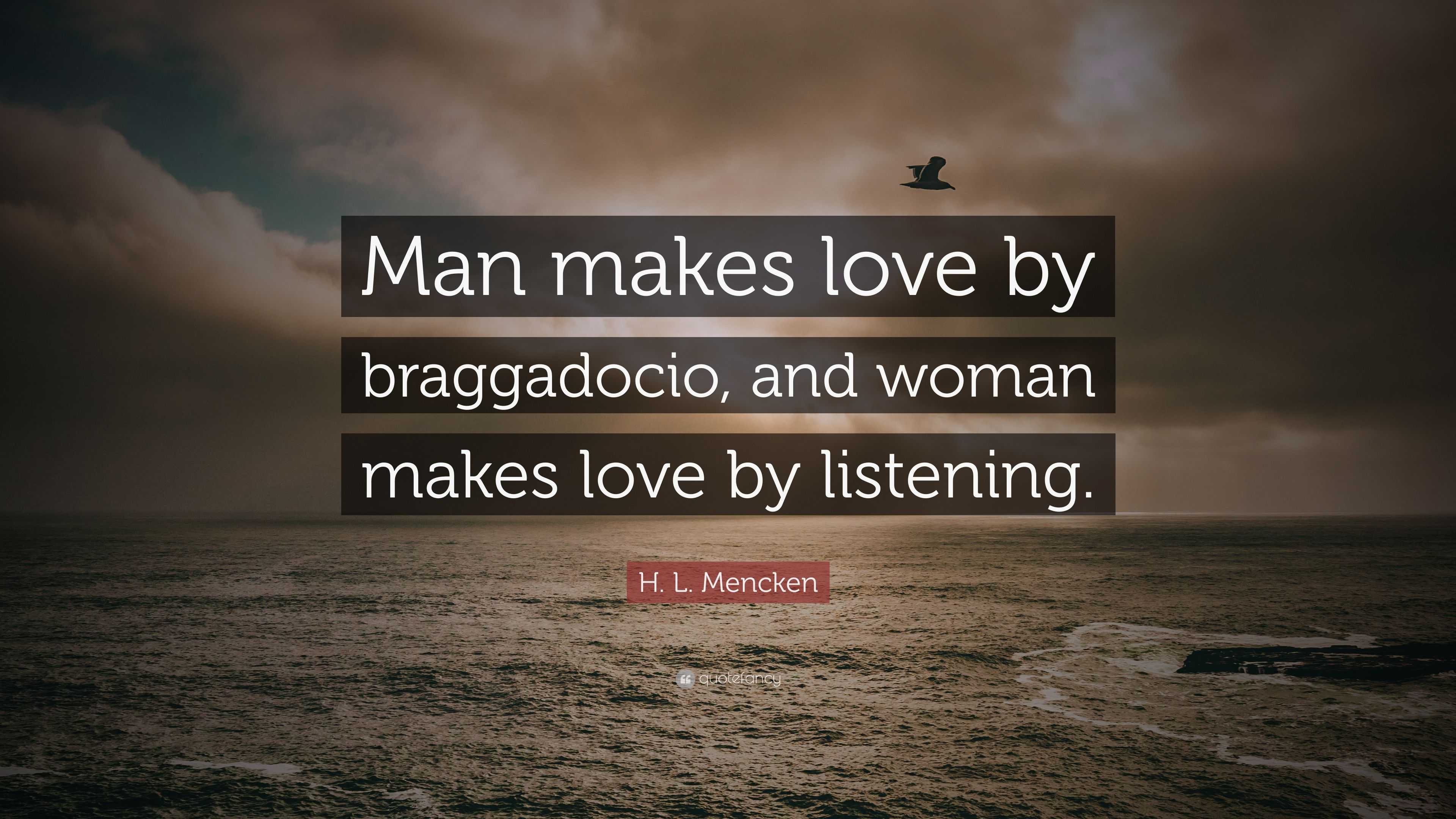 H. L. Mencken Quote: “Man makes love by braggadocio, and woman makes love  by listening.”