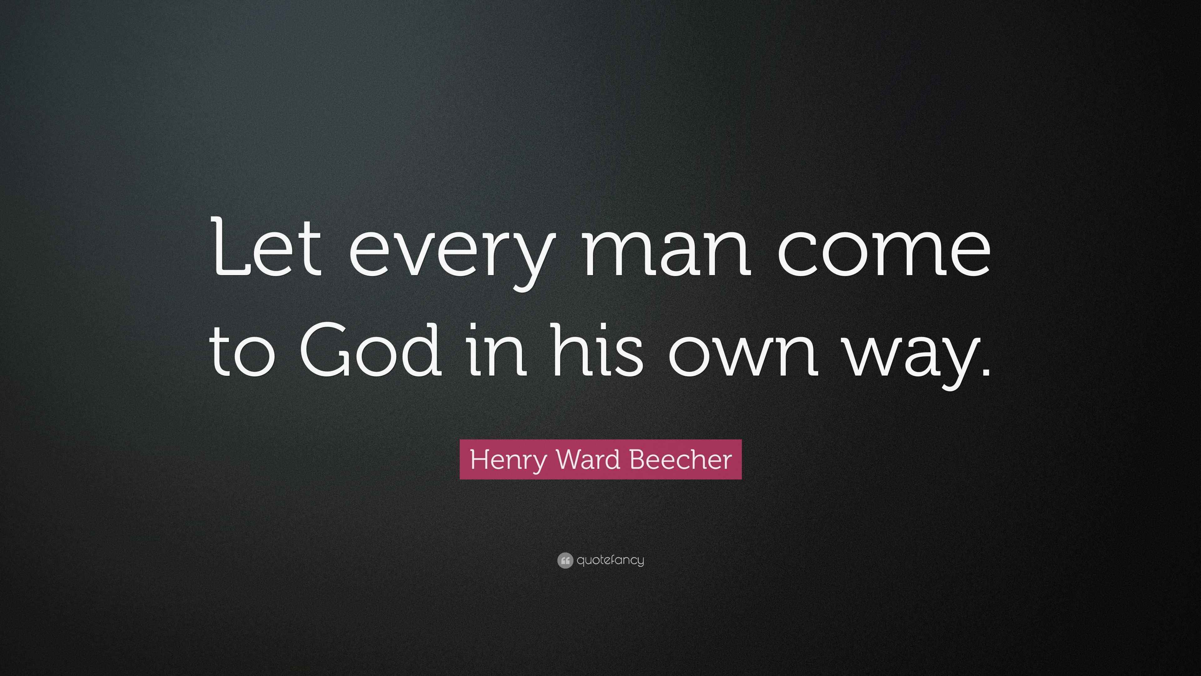 Henry Ward Beecher Quote: “Let every man come to God in his own way.”