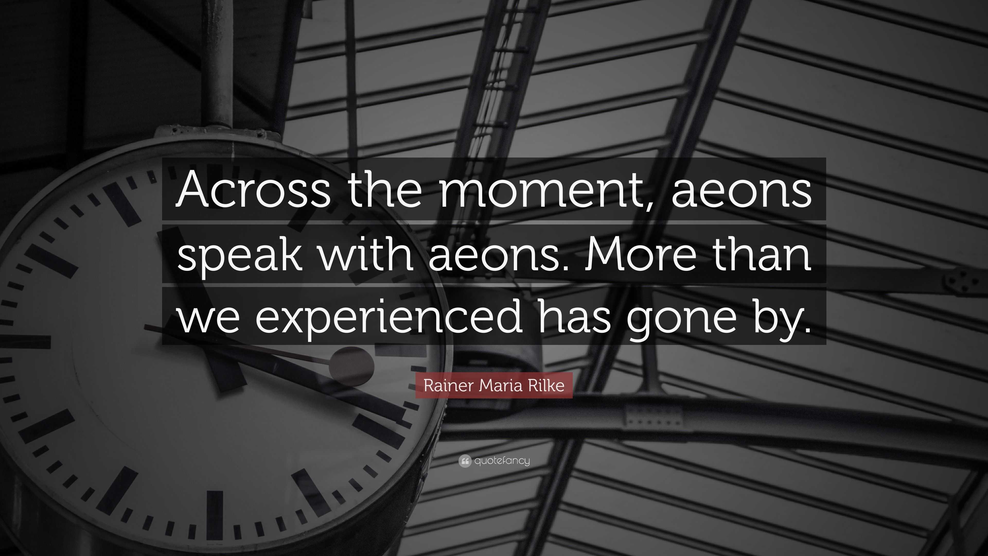 Rainer Maria Rilke Quote: “Across the moment, aeons speak with aeons ...