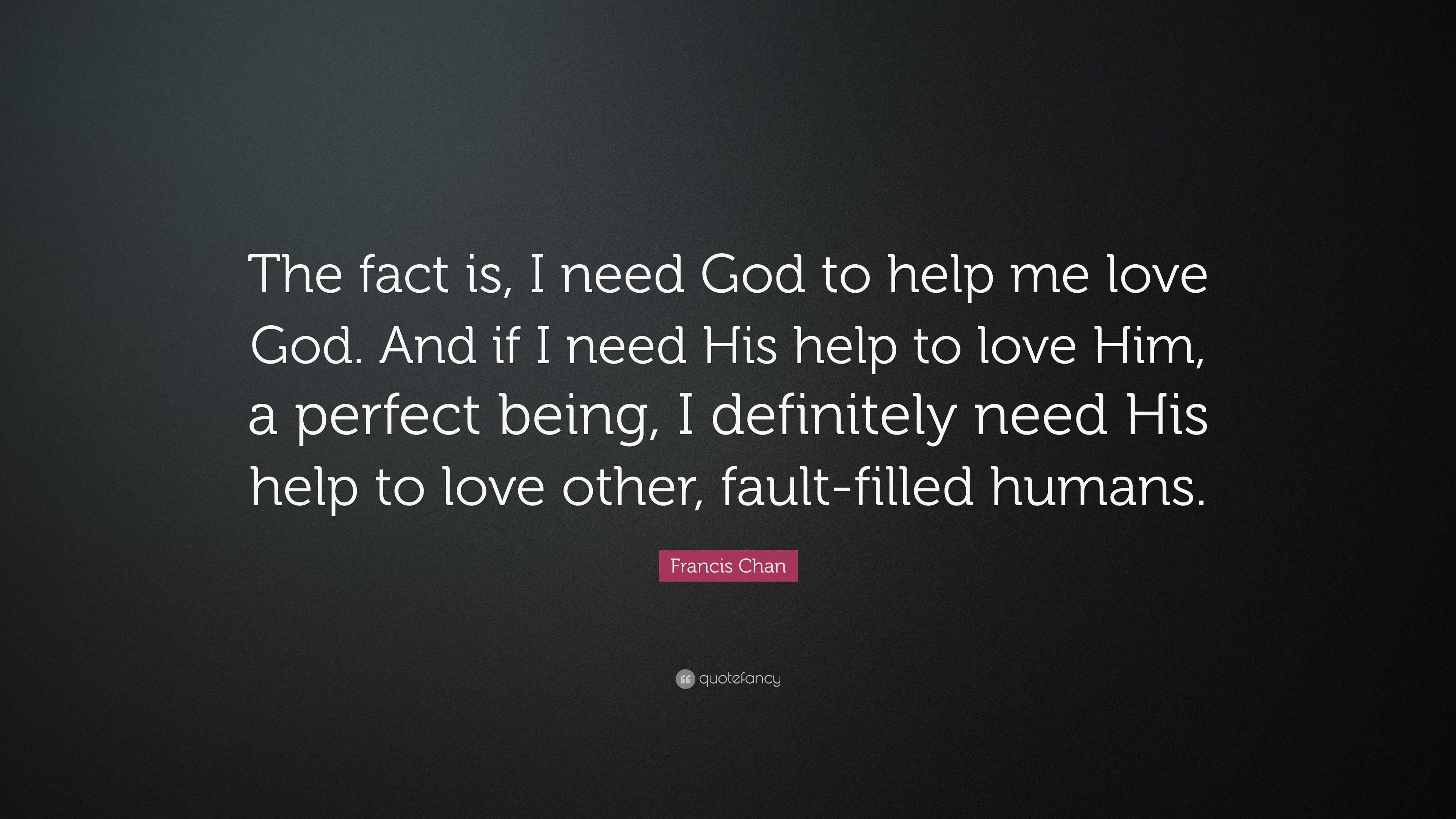 Francis Chan Quote “The fact is I need God to help me love