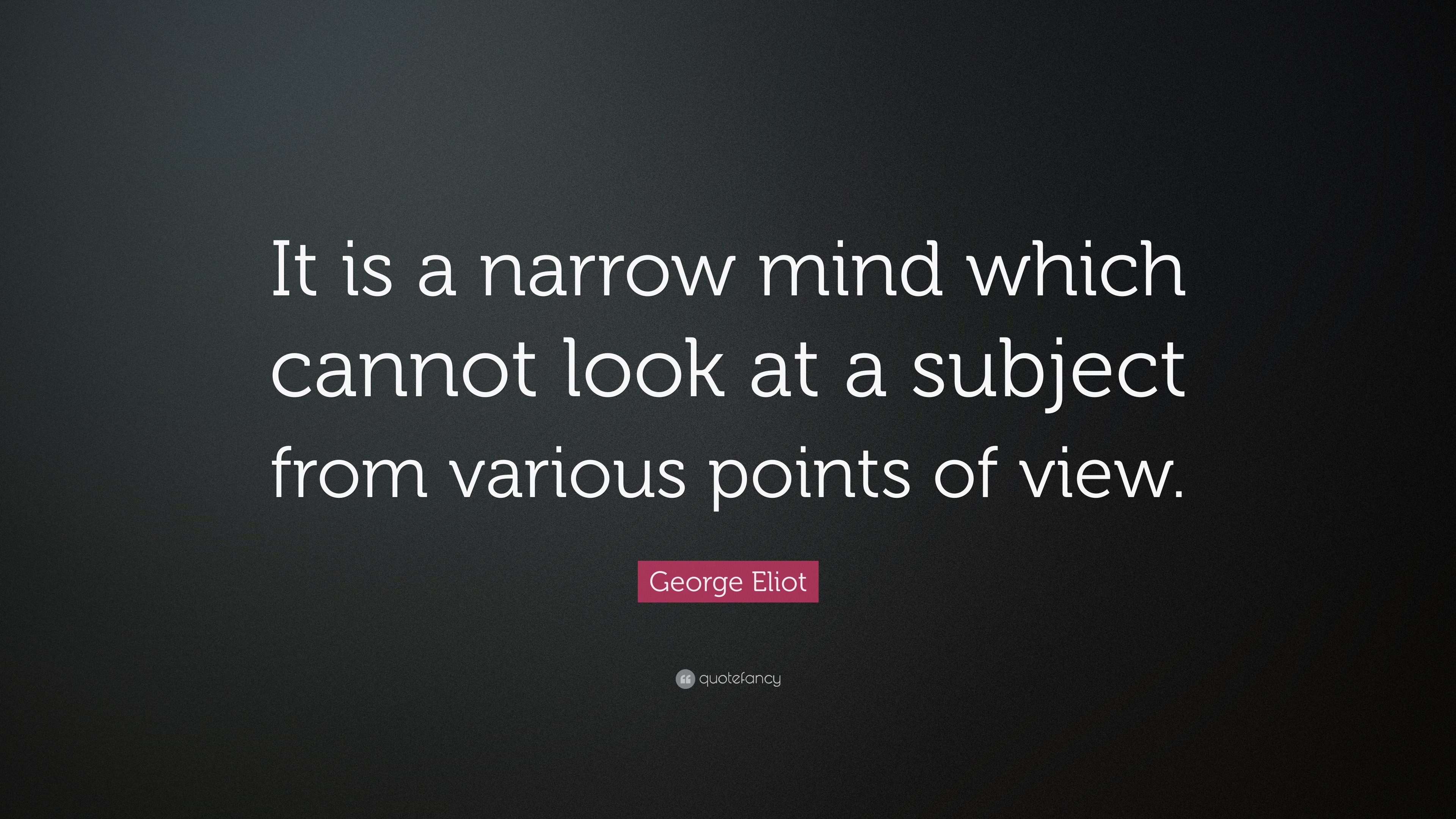 Eliot Quote “It is a narrow mind which cannot look at a subject
