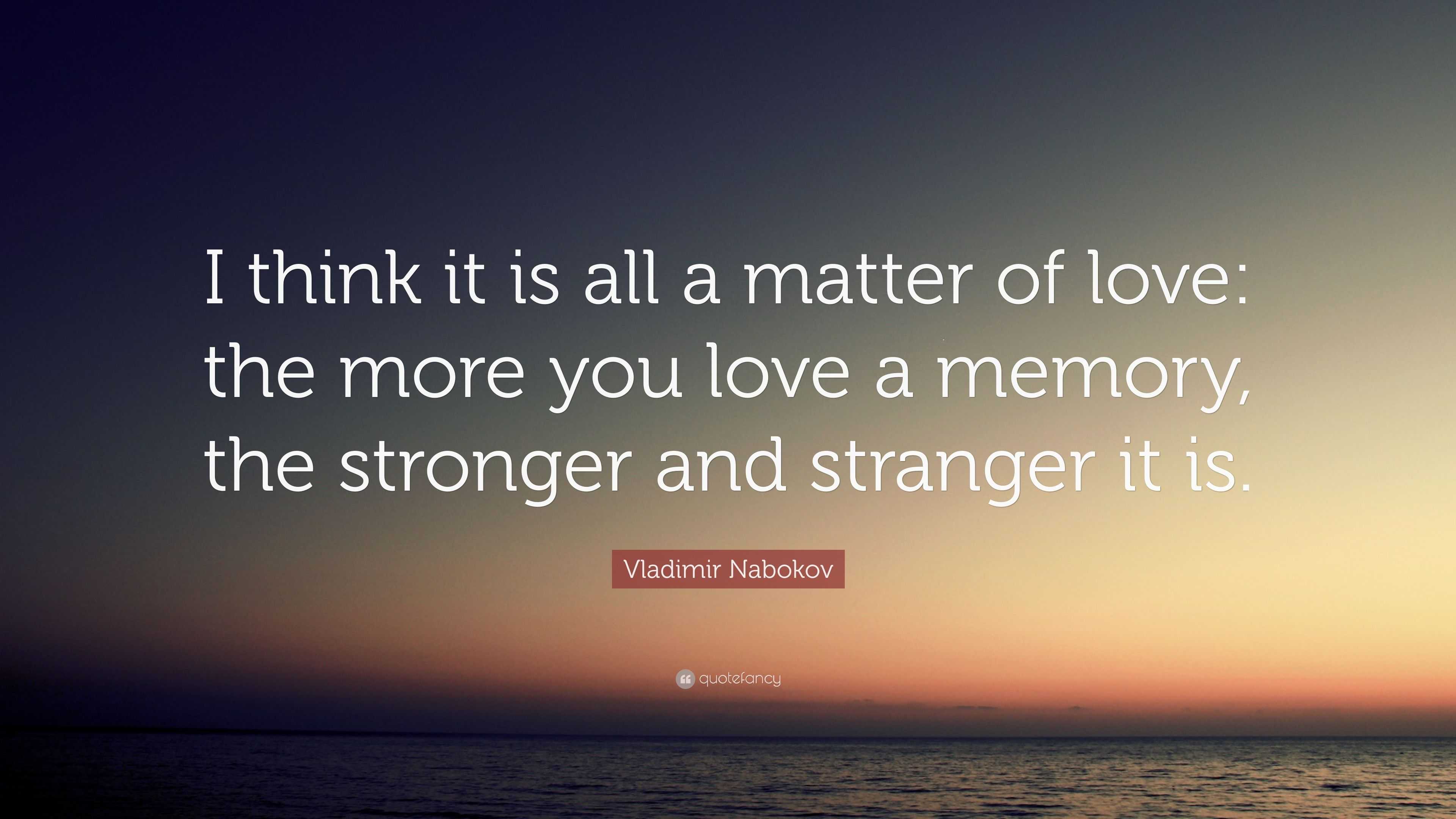 Vladimir Nabokov Quote “i Think It Is All A Matter Of Love The More