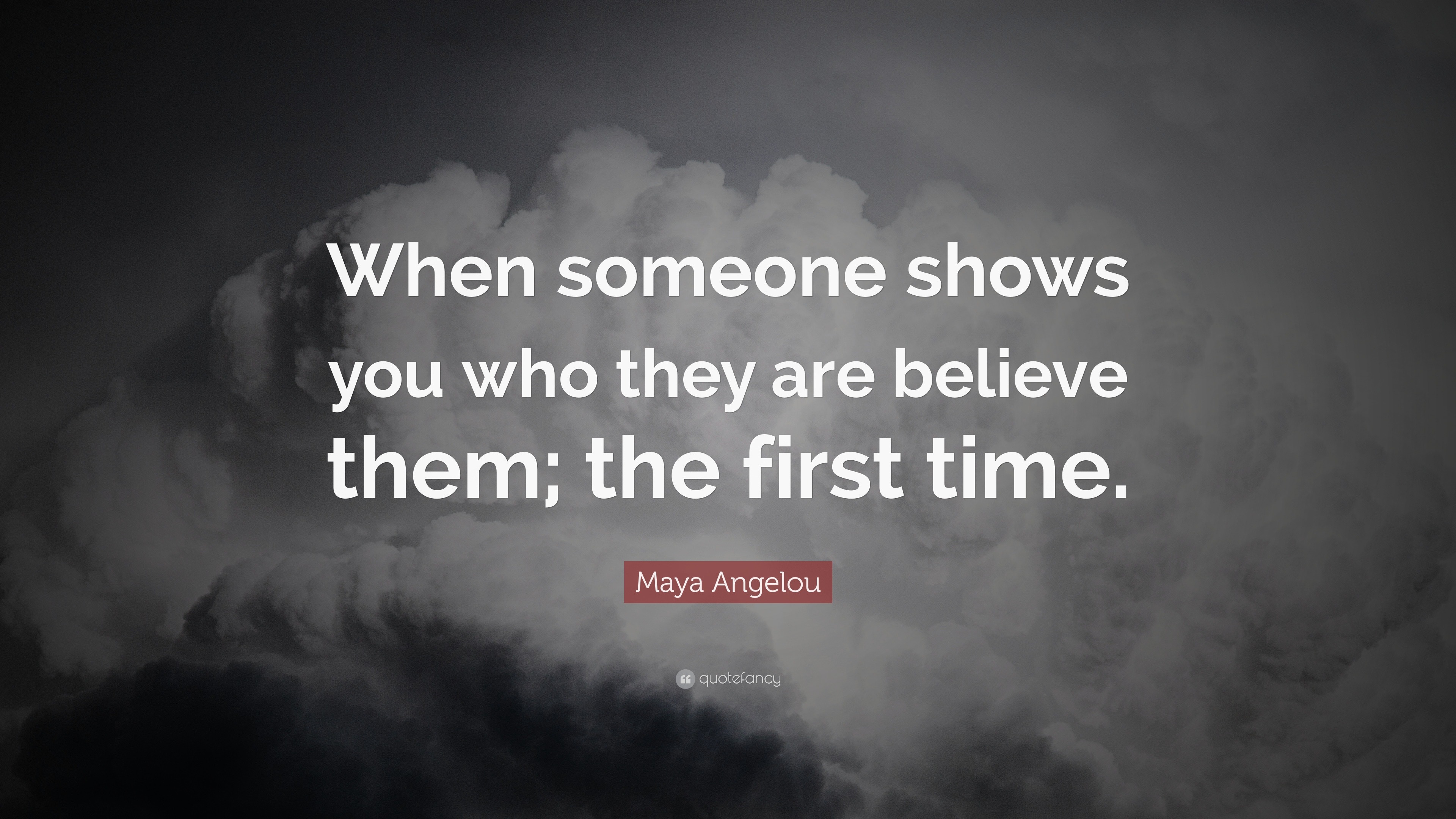 Maya Angelou Quote: “When someone shows you who they are believe them ...