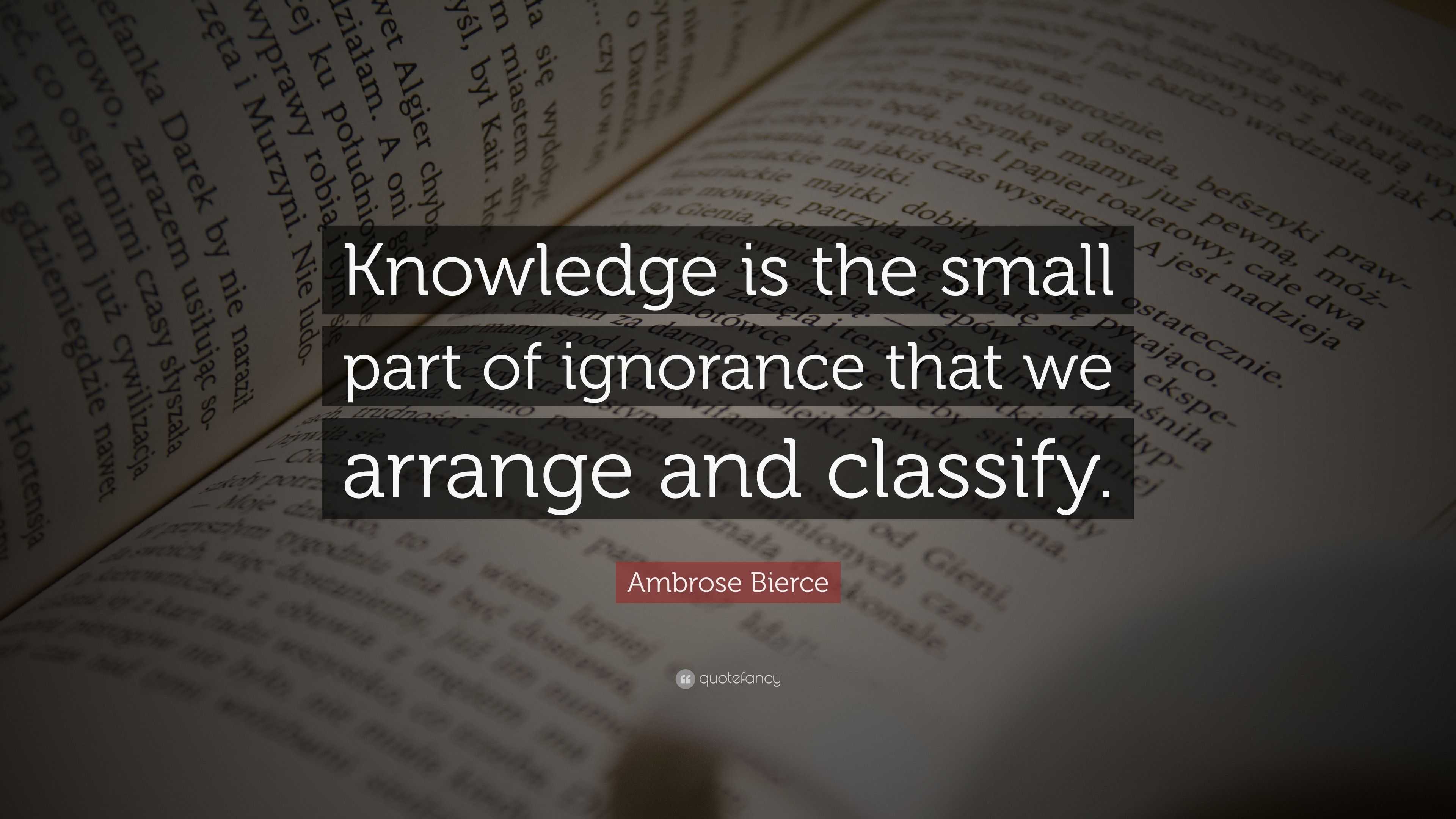 Ambrose Bierce Quote: “Knowledge Is The Small Part Of Ignorance That We ...