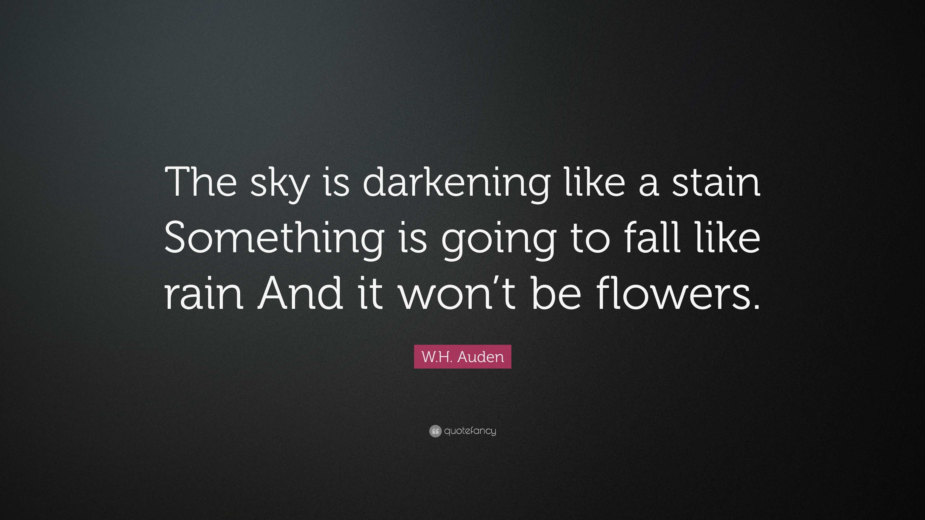 W.H. Auden Quote: “The sky is darkening like a stain Something is going to  fall like