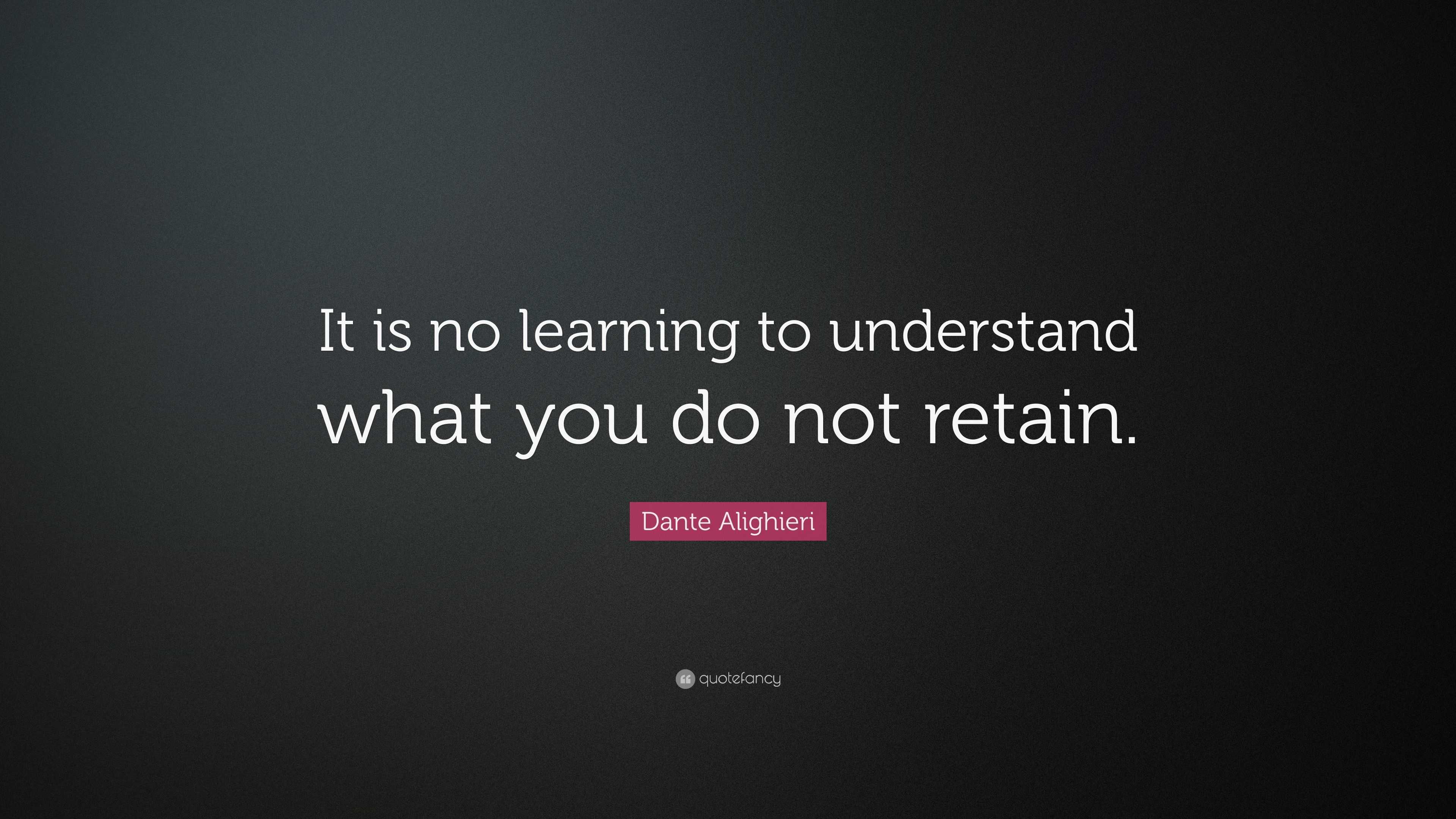 Dante Alighieri Quote: “it Is No Learning To Understand What You Do Not 