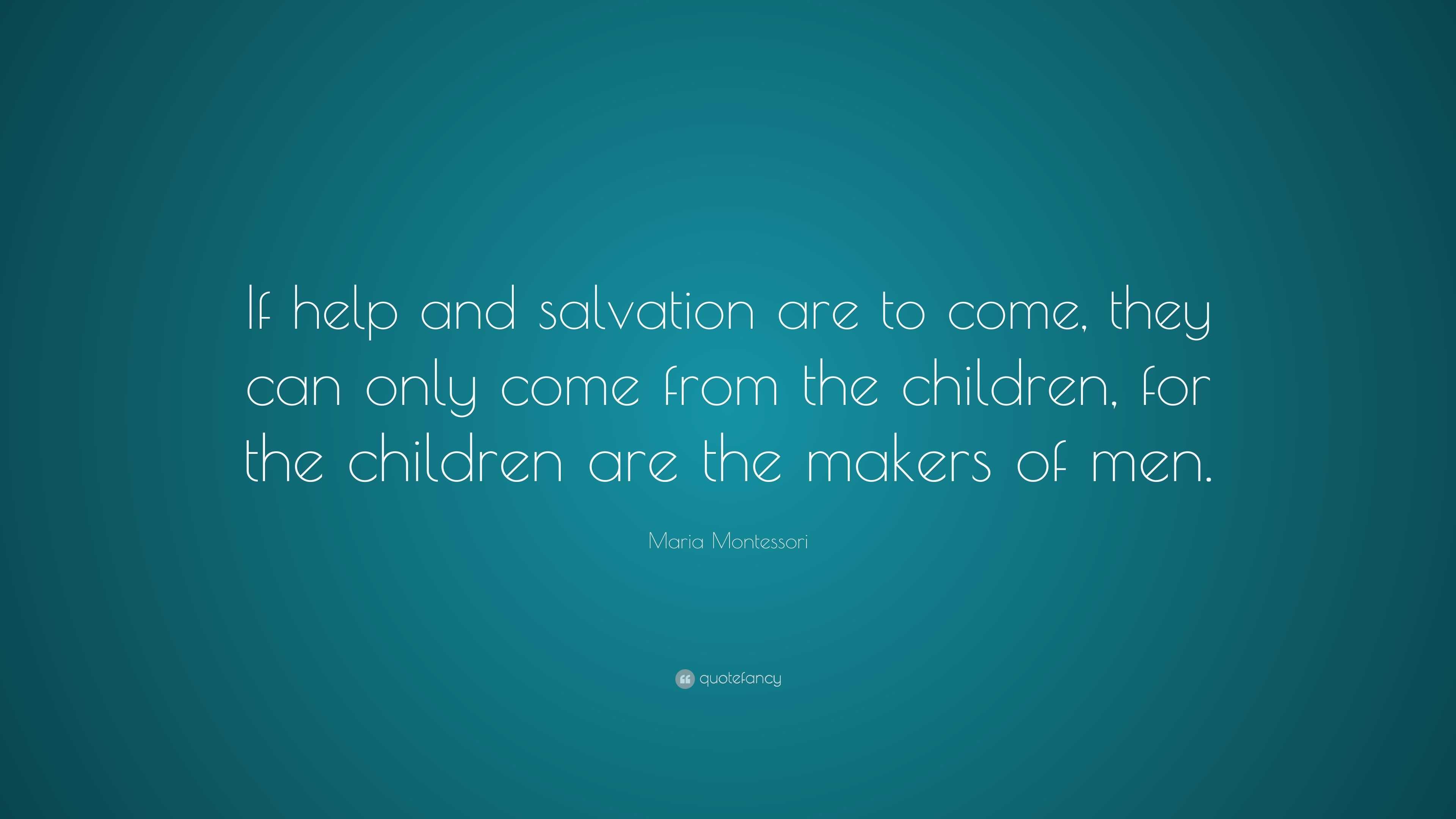 Maria Montessori Quote: “If help and salvation are to come, they can ...