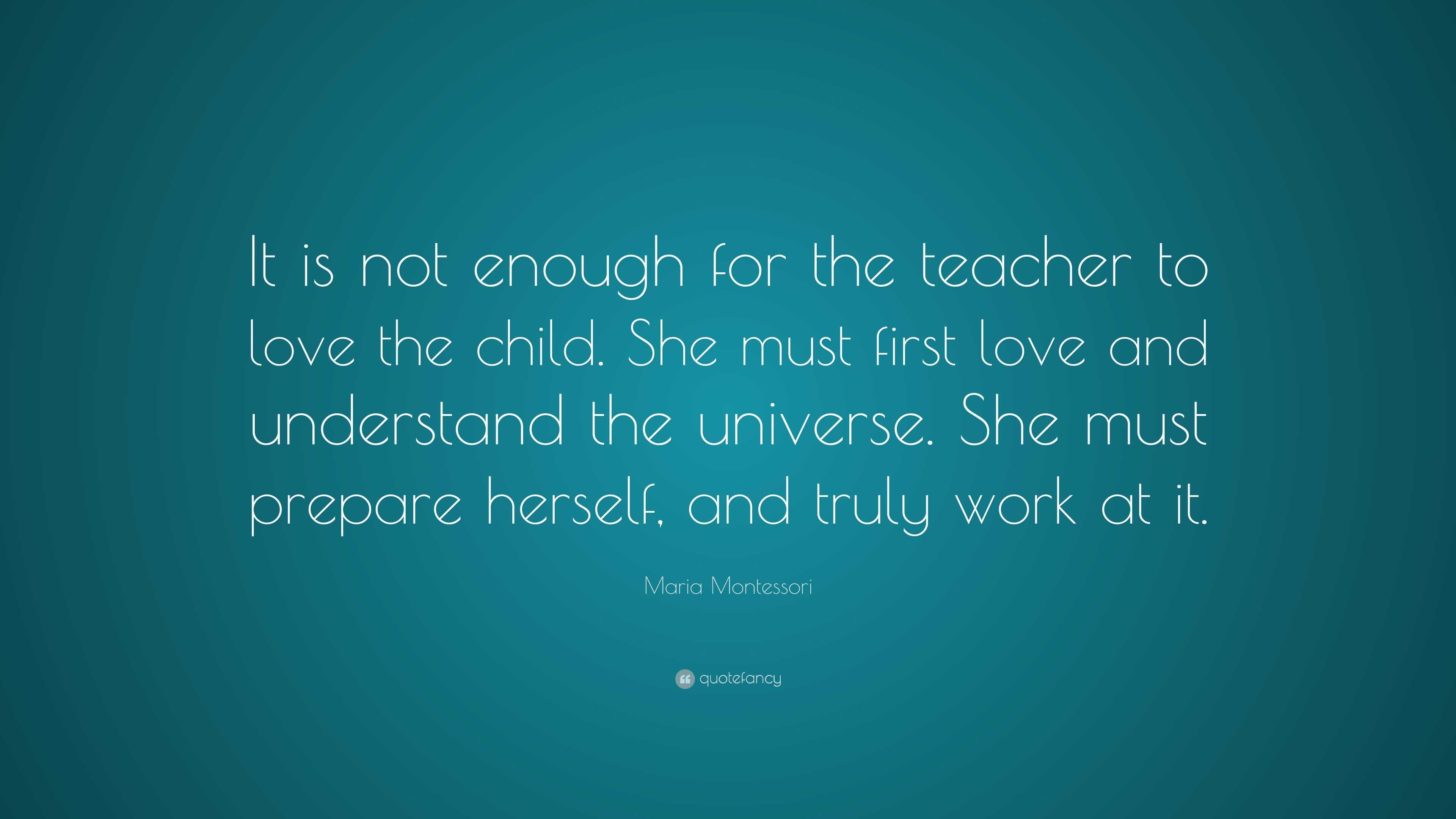 Maria Montessori Quote: “It is not enough for the teacher to love the ...