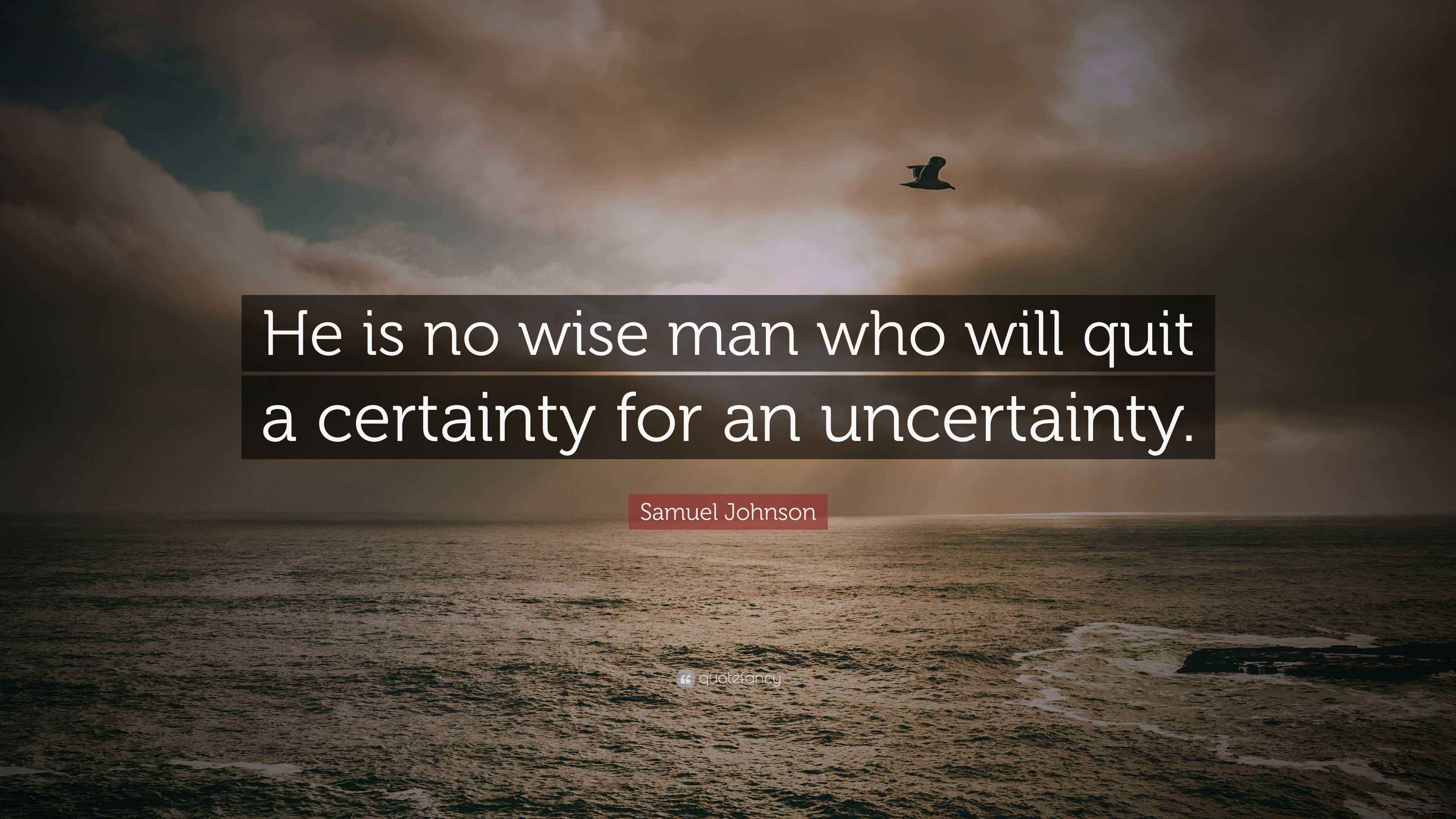 Samuel Johnson Quote “He is no wise man who will quit a certainty for