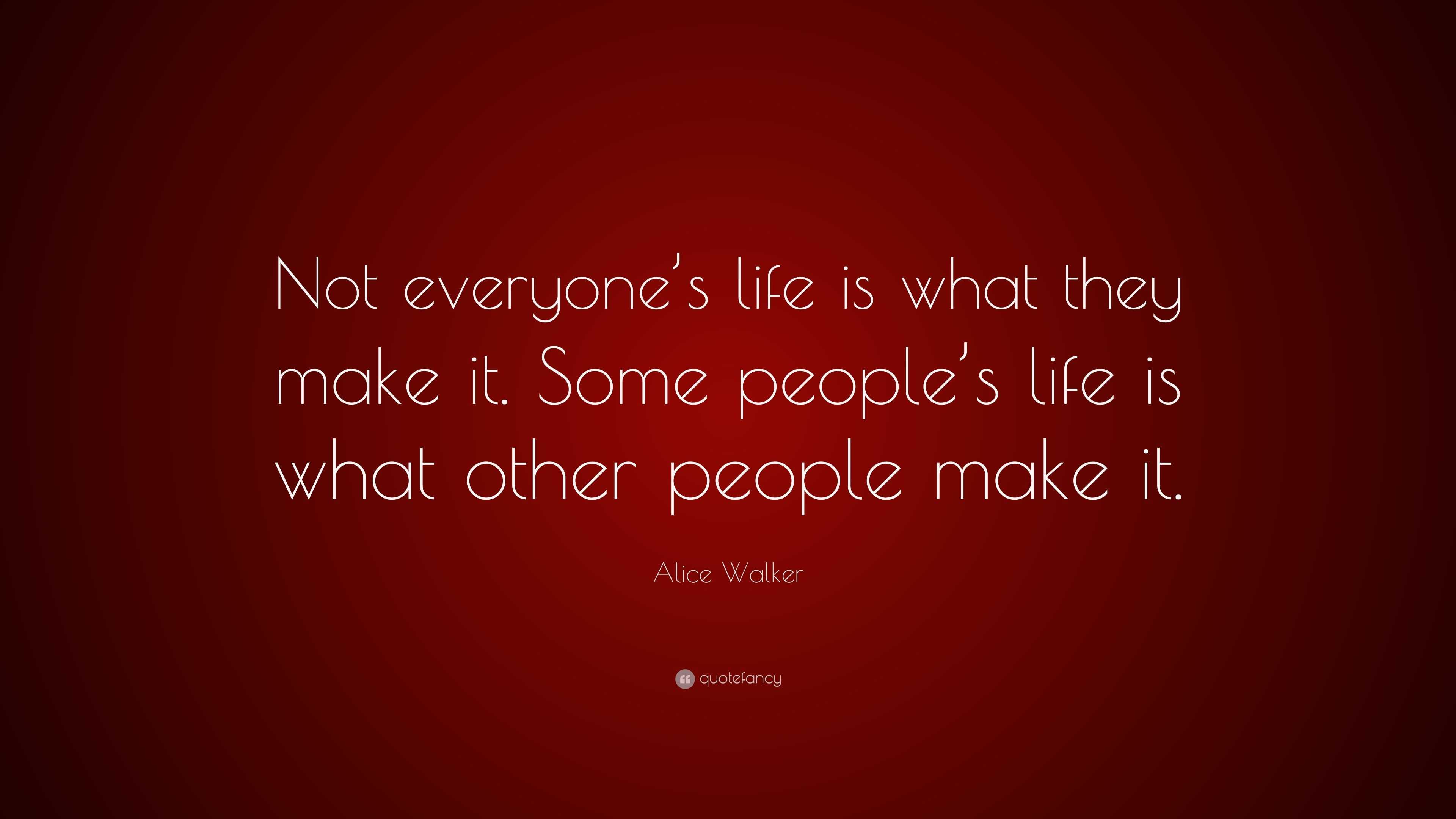 Alice Walker Quote: “Not everyone’s life is what they make it. Some ...