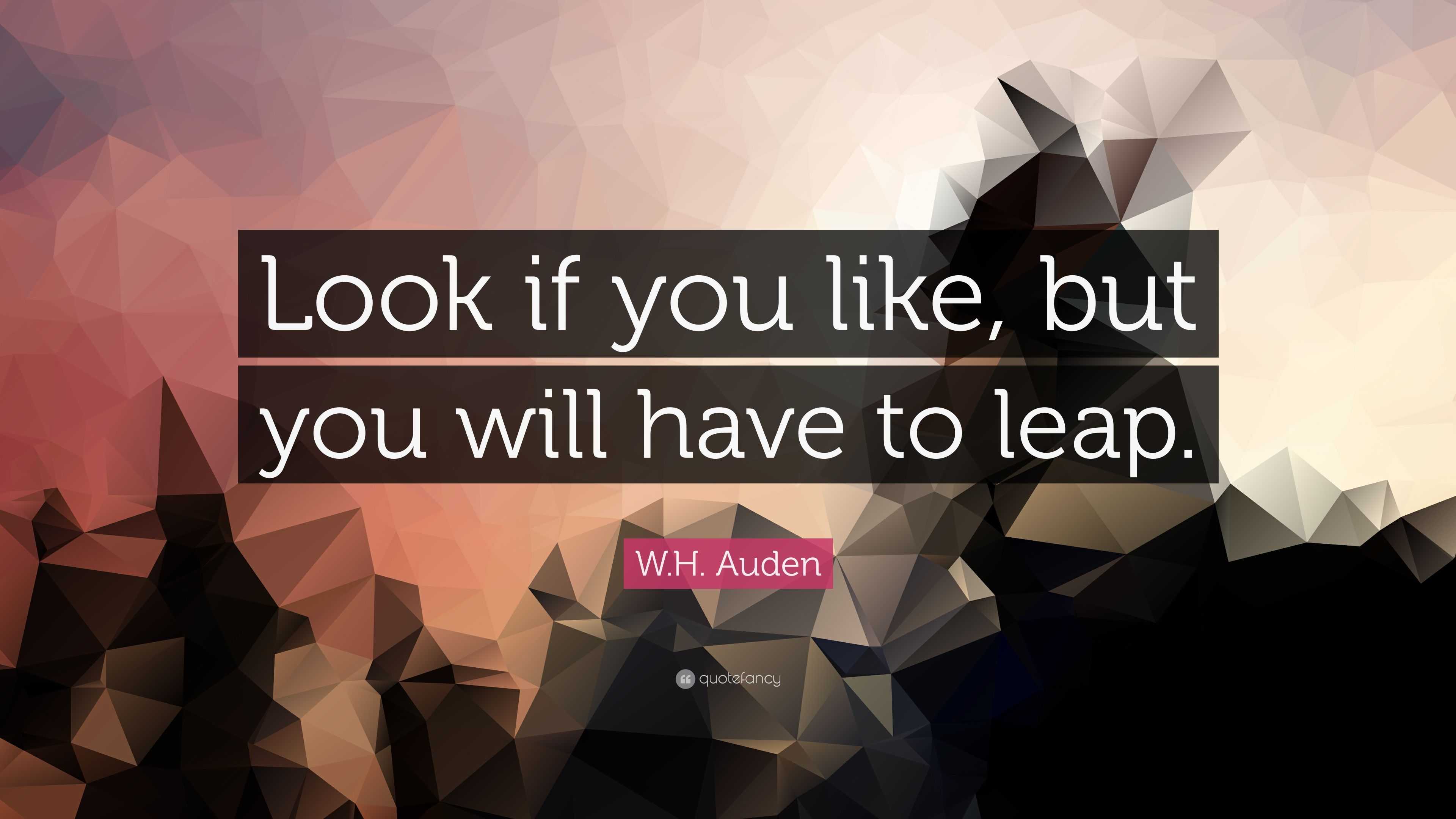 W.H. Auden Quote: “Look if you like, but you will have to leap.”