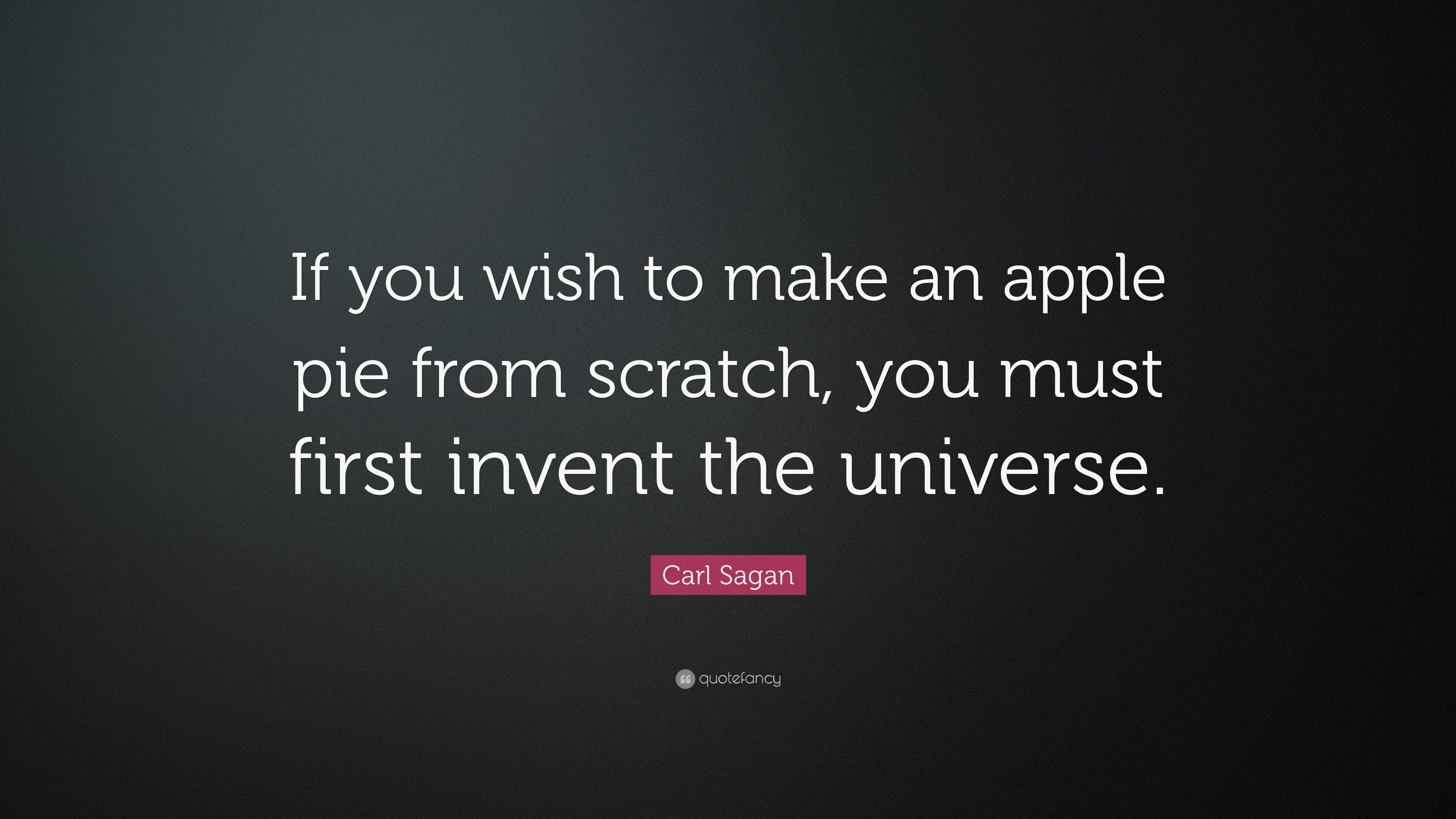 Carl Sagan Quote: “If you wish to make an apple pie from scratch, you