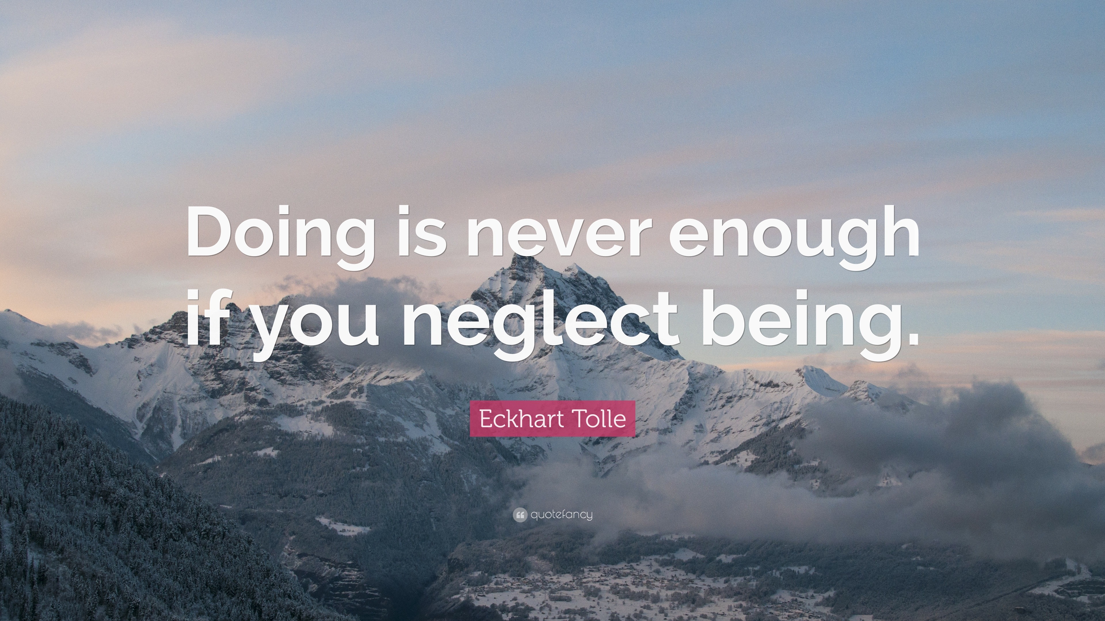 Eckhart Tolle Quote: “Doing is never enough if you neglect being.”