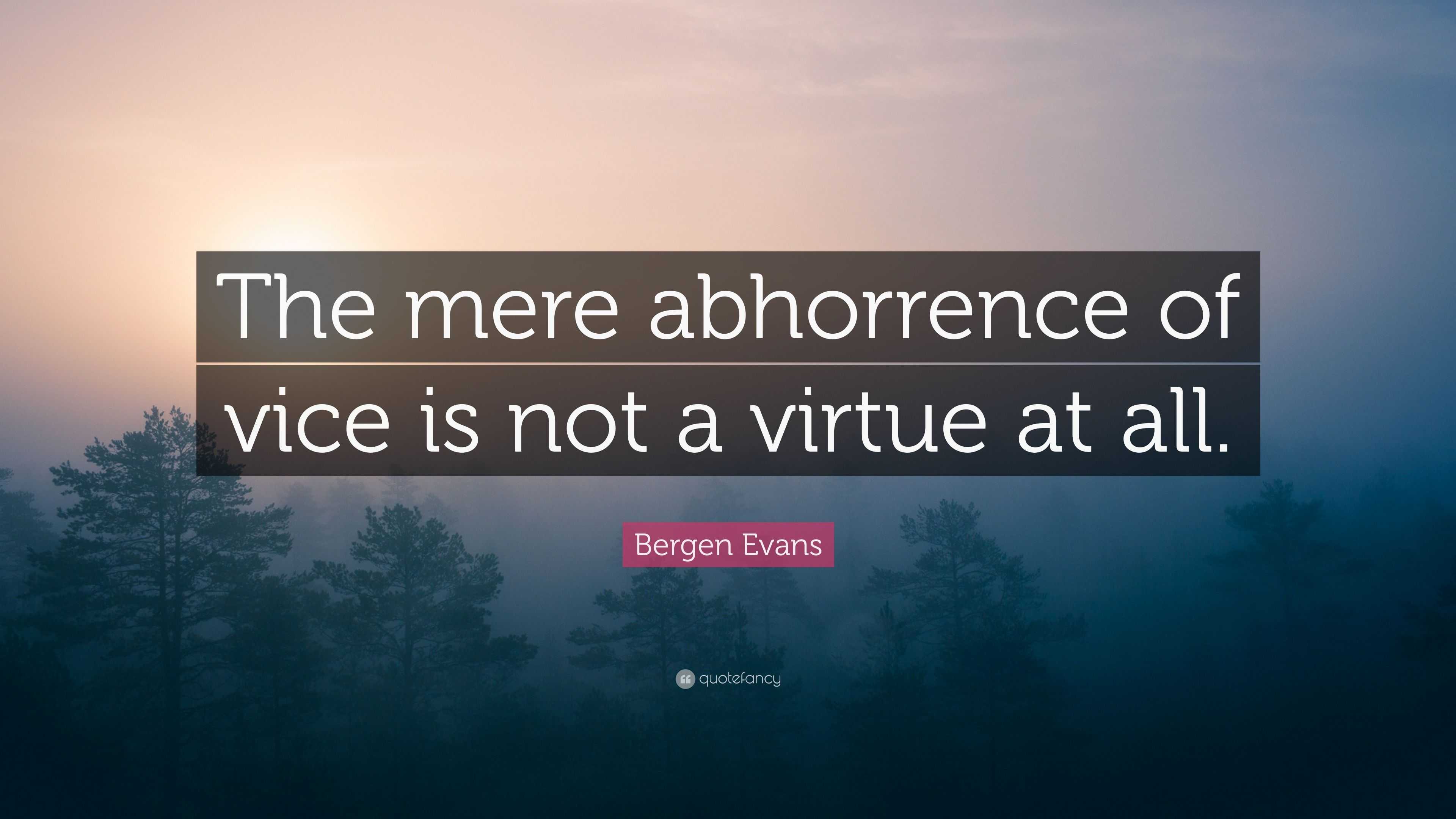 Bergen Evans Quote: “The mere abhorrence of vice is not a virtue at all.”