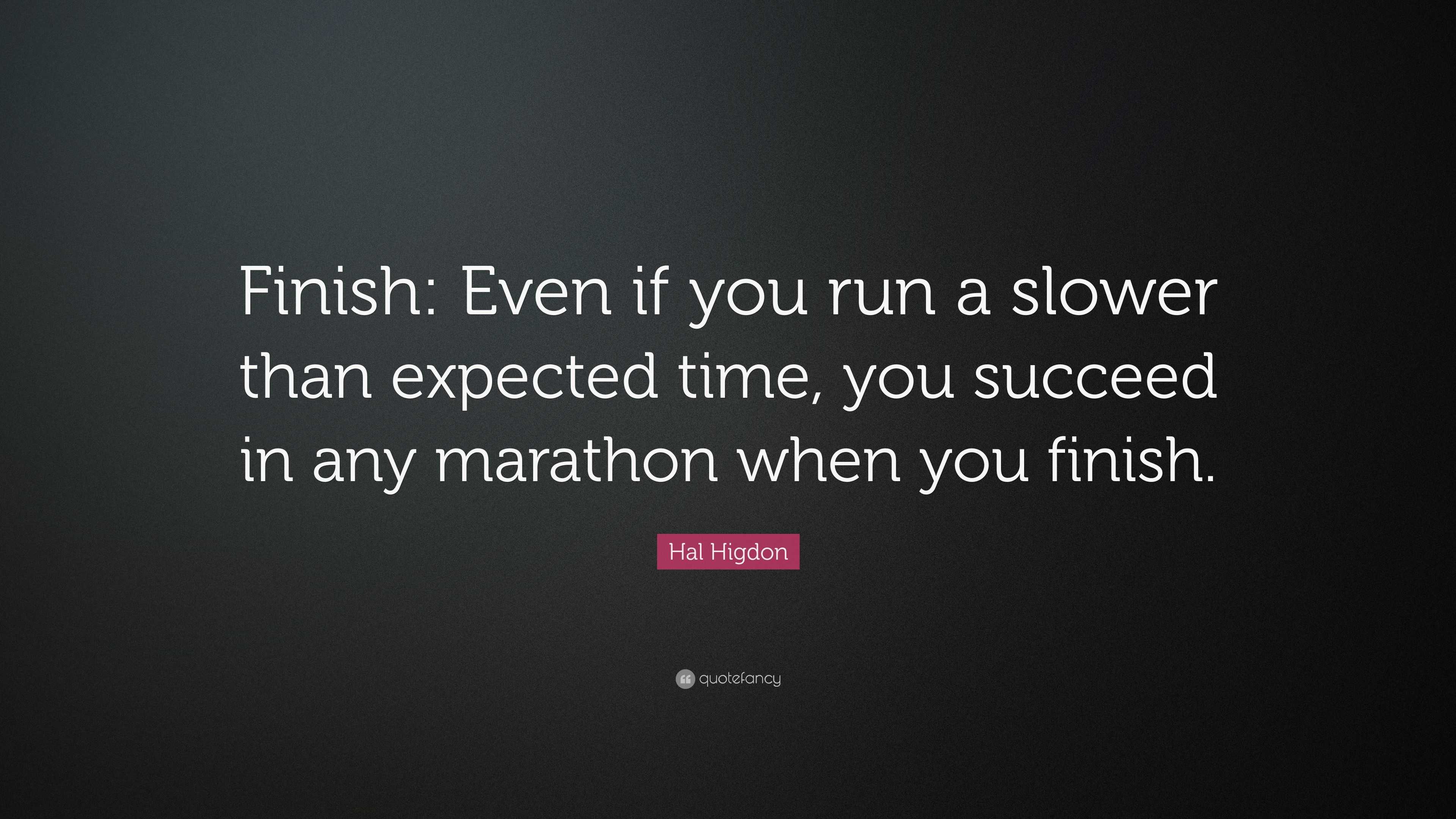 Hal Higdon Quote: “Finish: Even if you run a slower than expected time ...