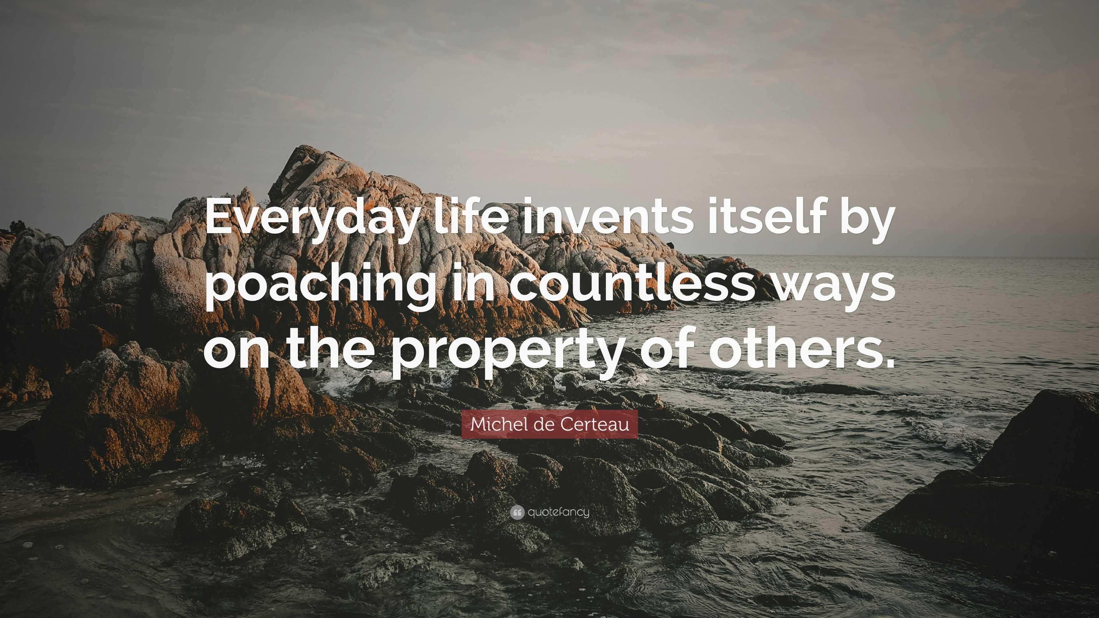 Michel de Certeau Quote: “Everyday life invents itself by poaching in ...