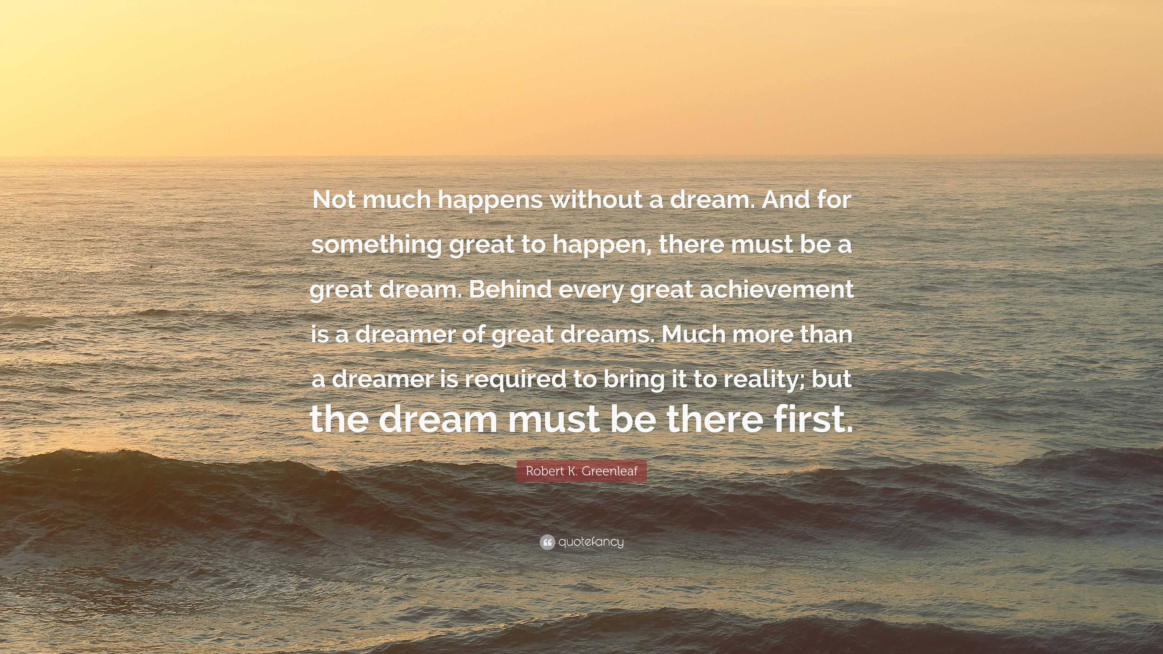 Robert K. Greenleaf Quote: “not Much Happens Without A Dream. And For 