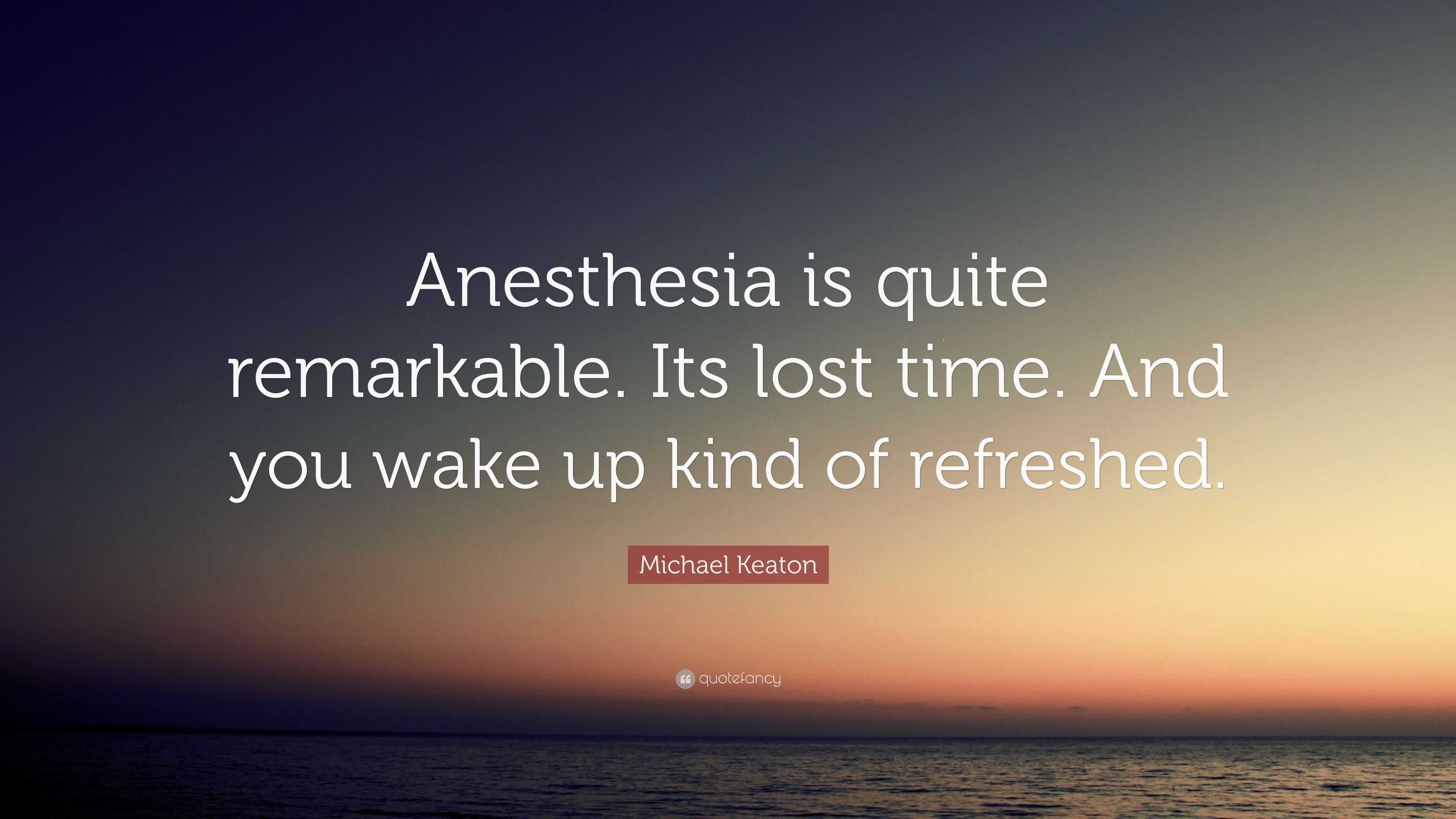 Michael Keaton Quote “Anesthesia is quite remarkable. Its lost time
