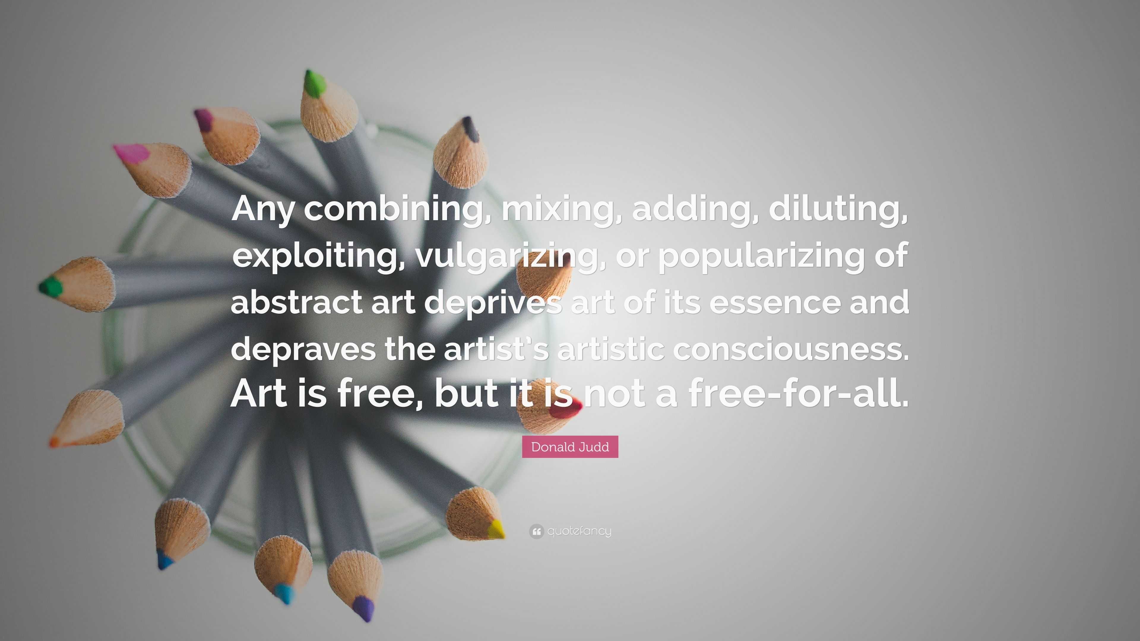 Donald Judd Quote: “Any combining, mixing, adding, diluting, exploiting ...