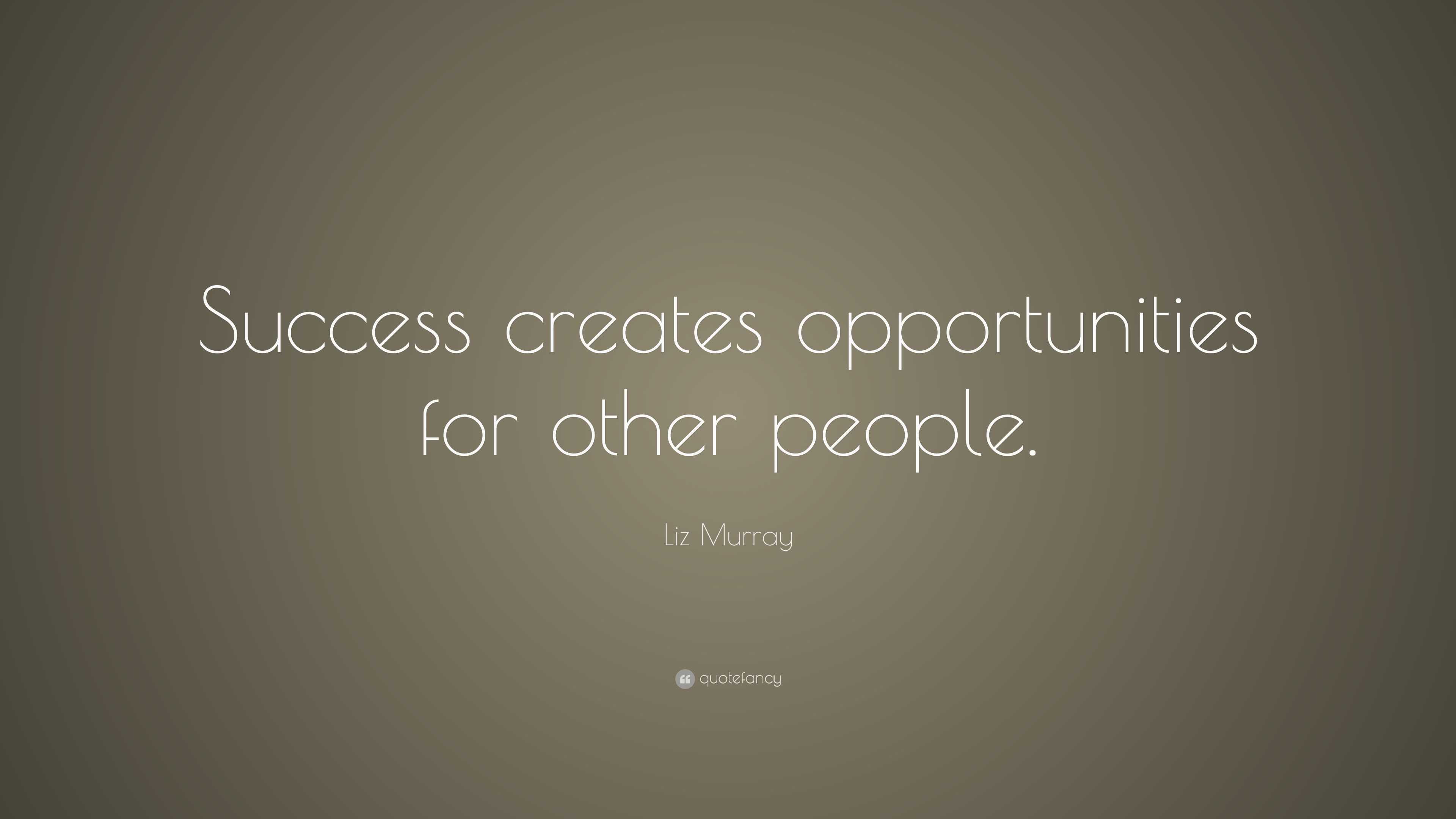 Liz Murray Quote: “Success creates opportunities for other people.”