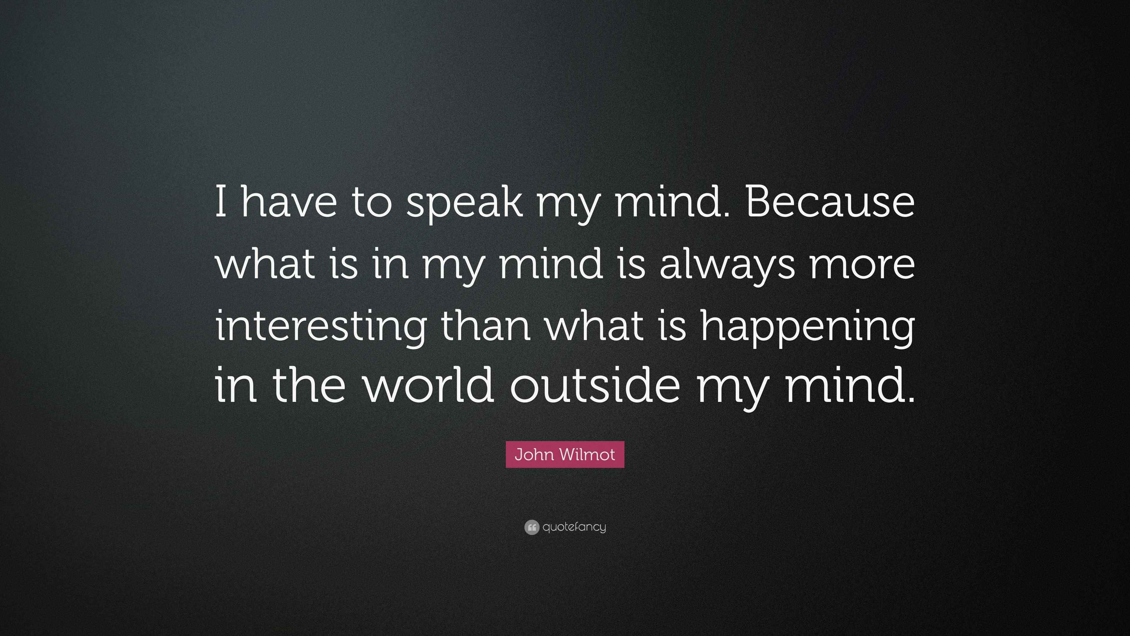 John Wilmot Quote “I have to speak my mind. Because what is in my mind