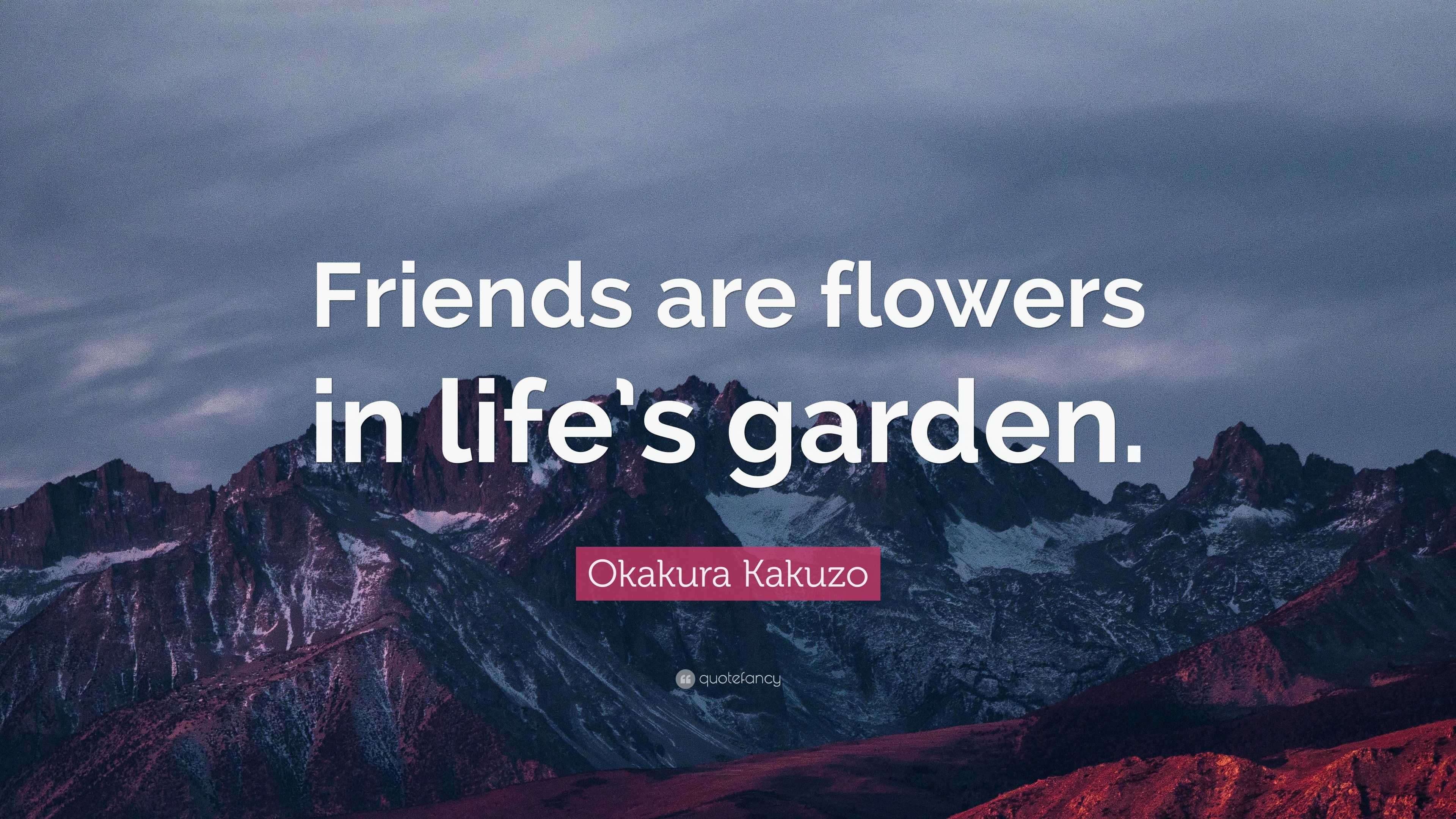 Okakura Kakuzo Quote “Friends are flowers in life s garden ”