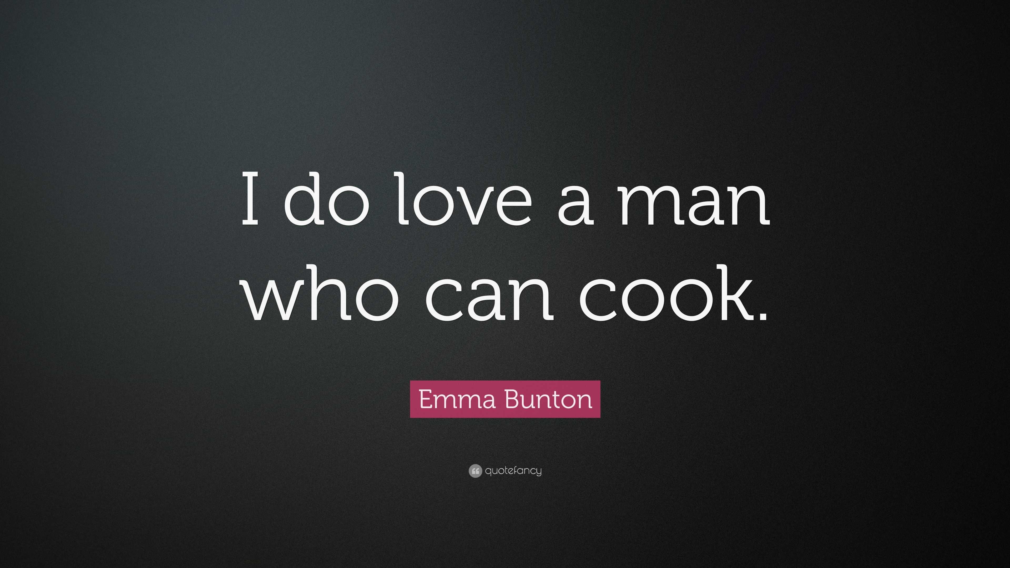 Emma Bunton Quote: “I do love a man who can cook.”