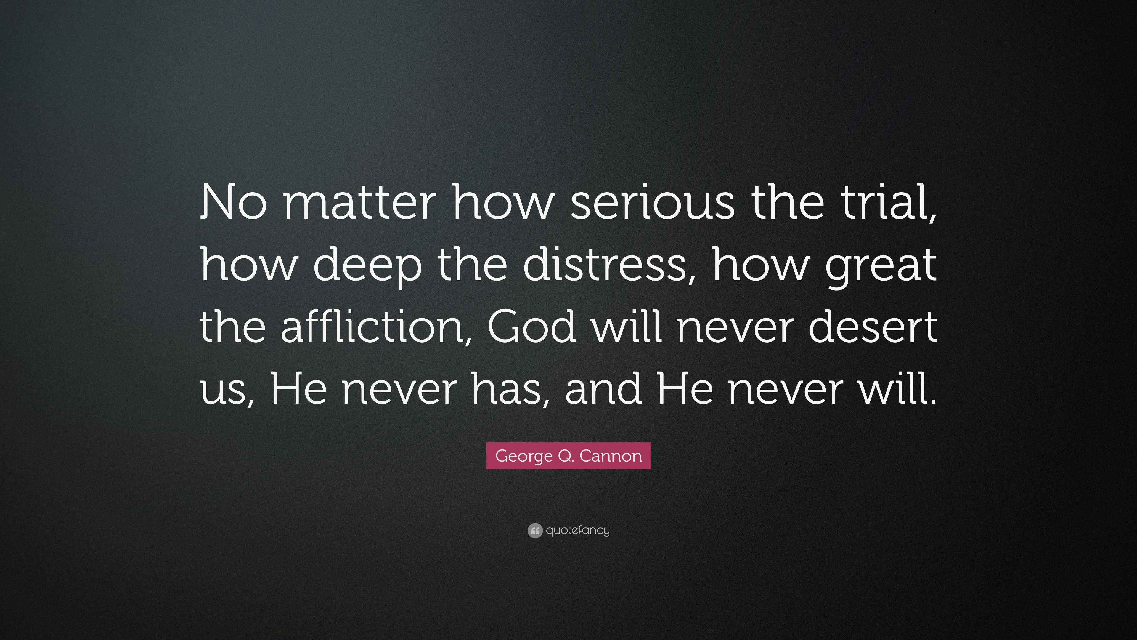 George Q. Cannon Quote: “No matter how serious the trial, how deep the