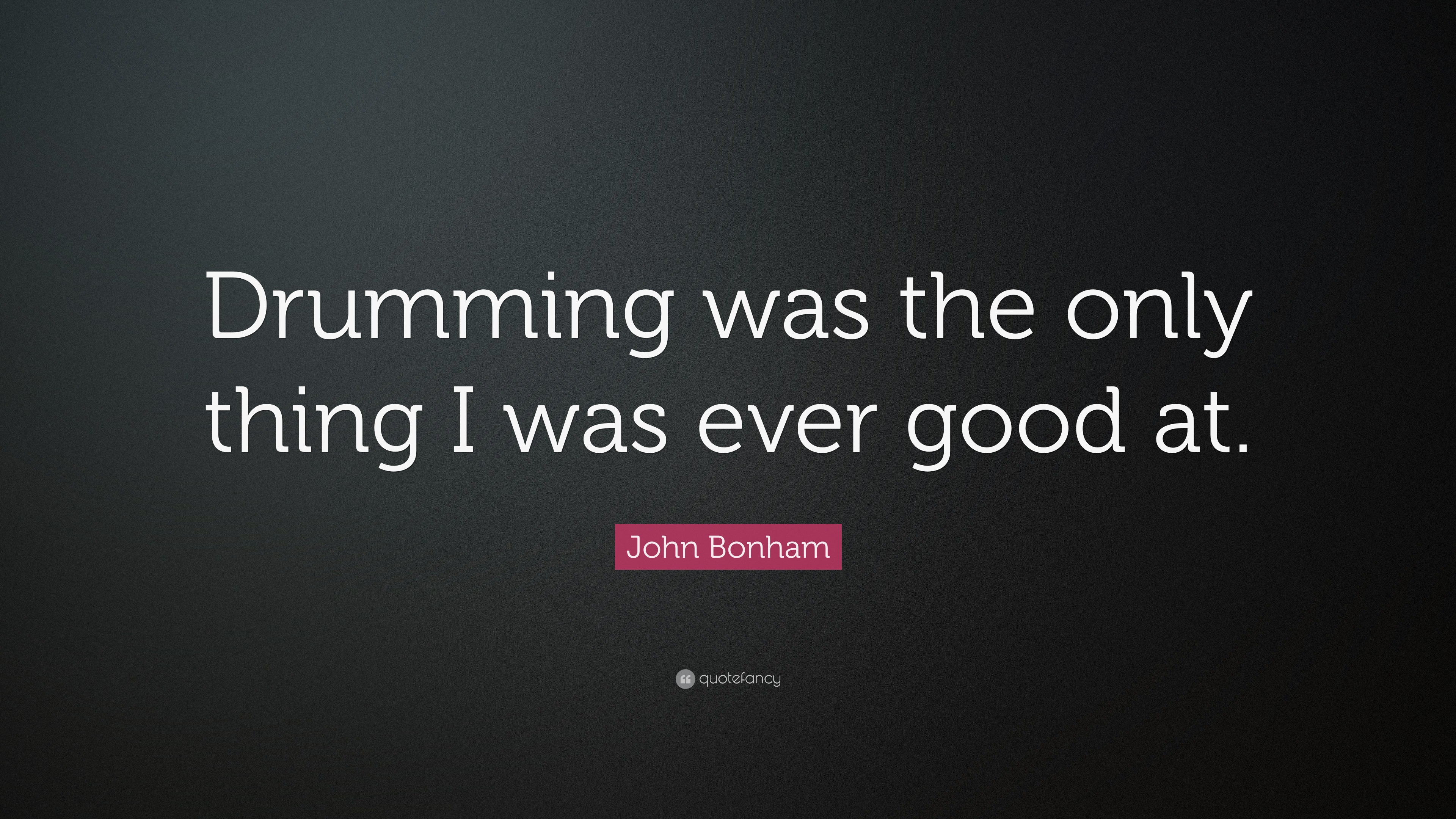 John Bonham Quote: “Drumming was the only thing I was ever good at.”