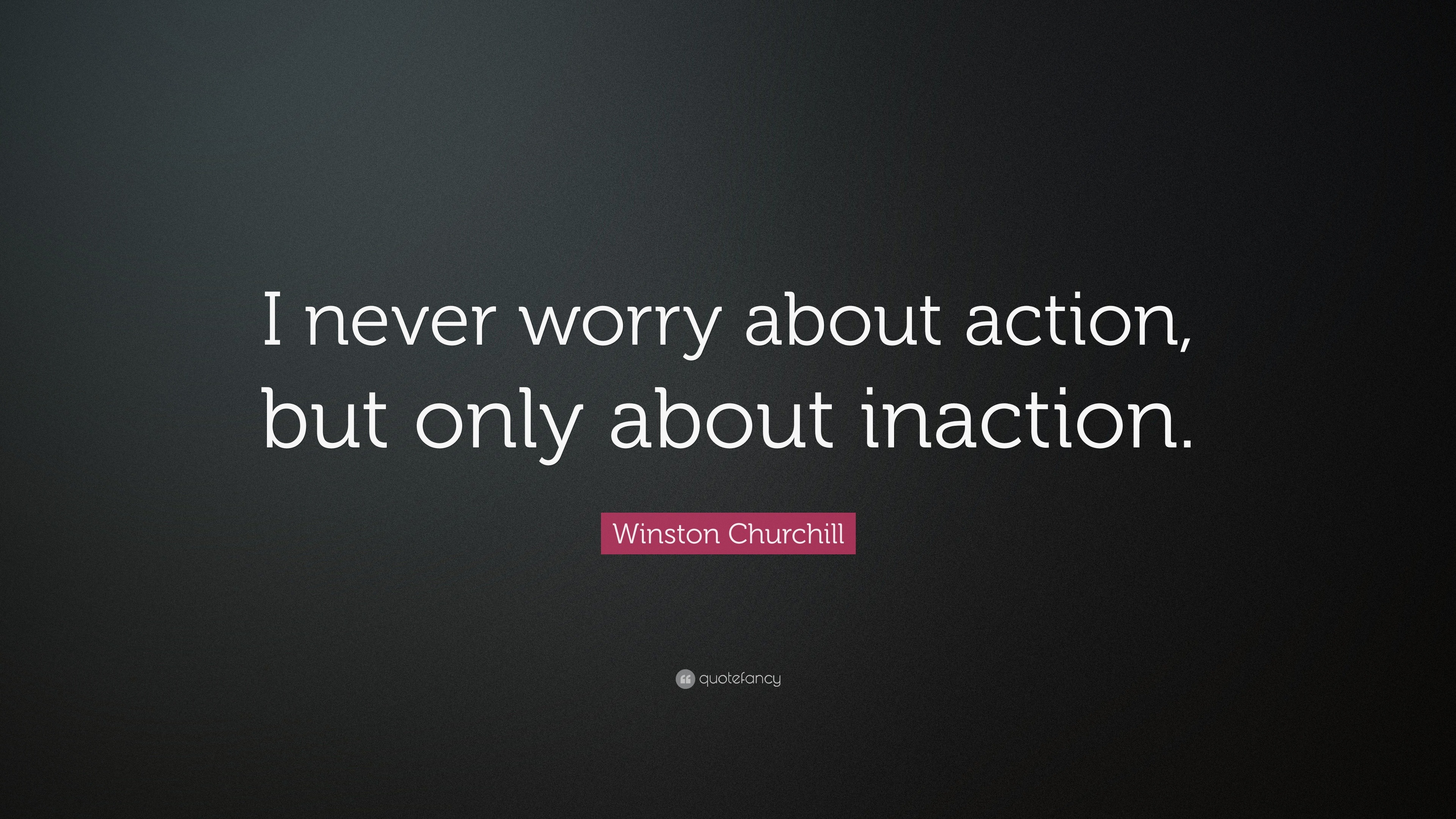 Winston Churchill Quote: “I never worry about action, but only about ...