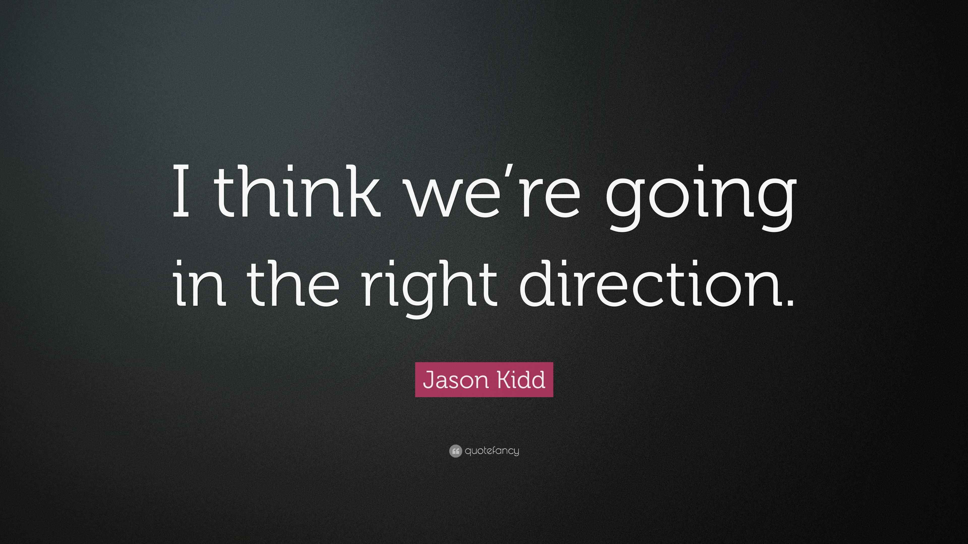 Jason Kidd Quote “I think we’re going in the right direction.”