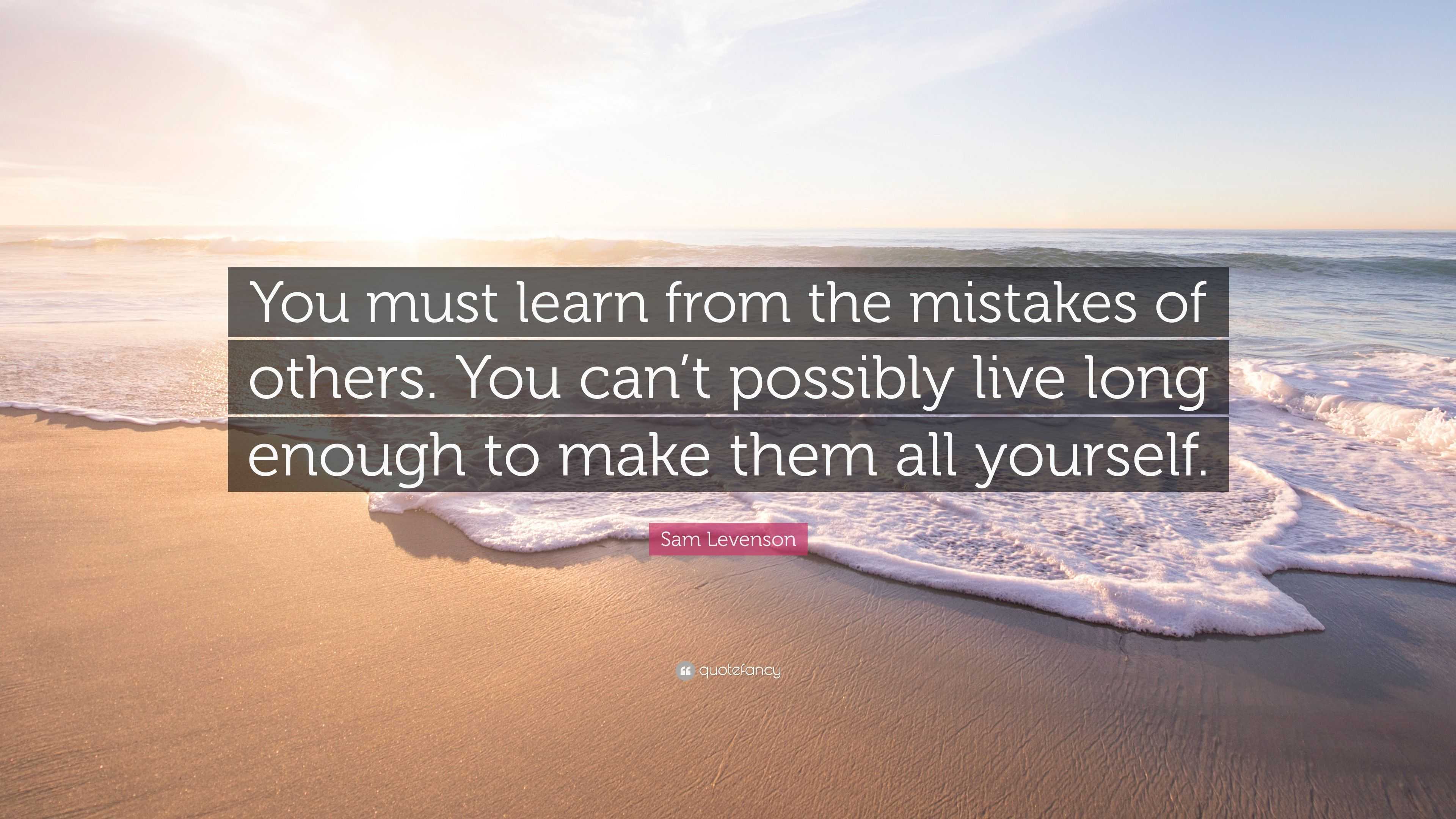 Sam Levenson Quote: “You must learn from the mistakes of others. You ...