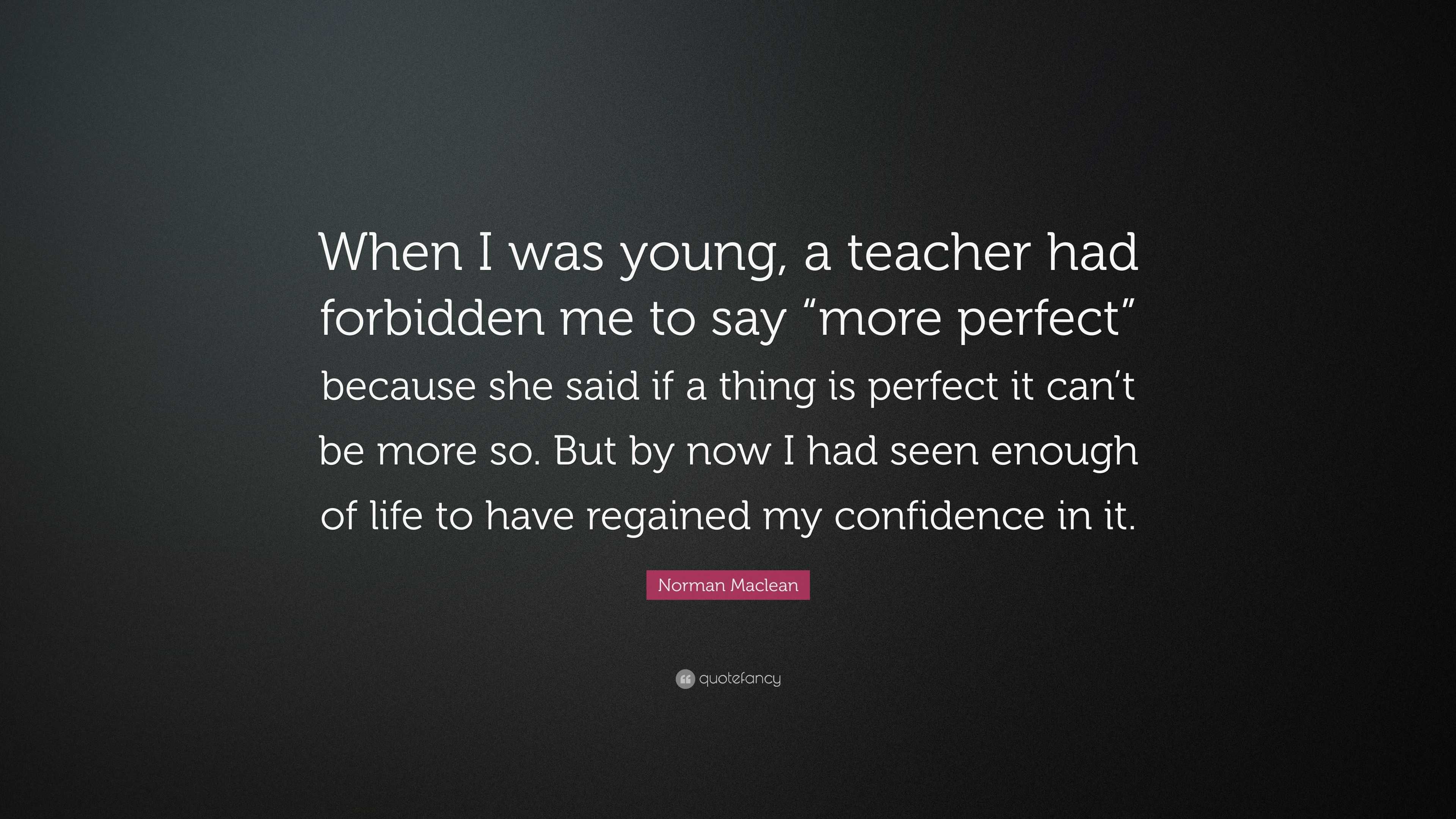 Norman Maclean Quote: “When I was young, a teacher had forbidden me to ...