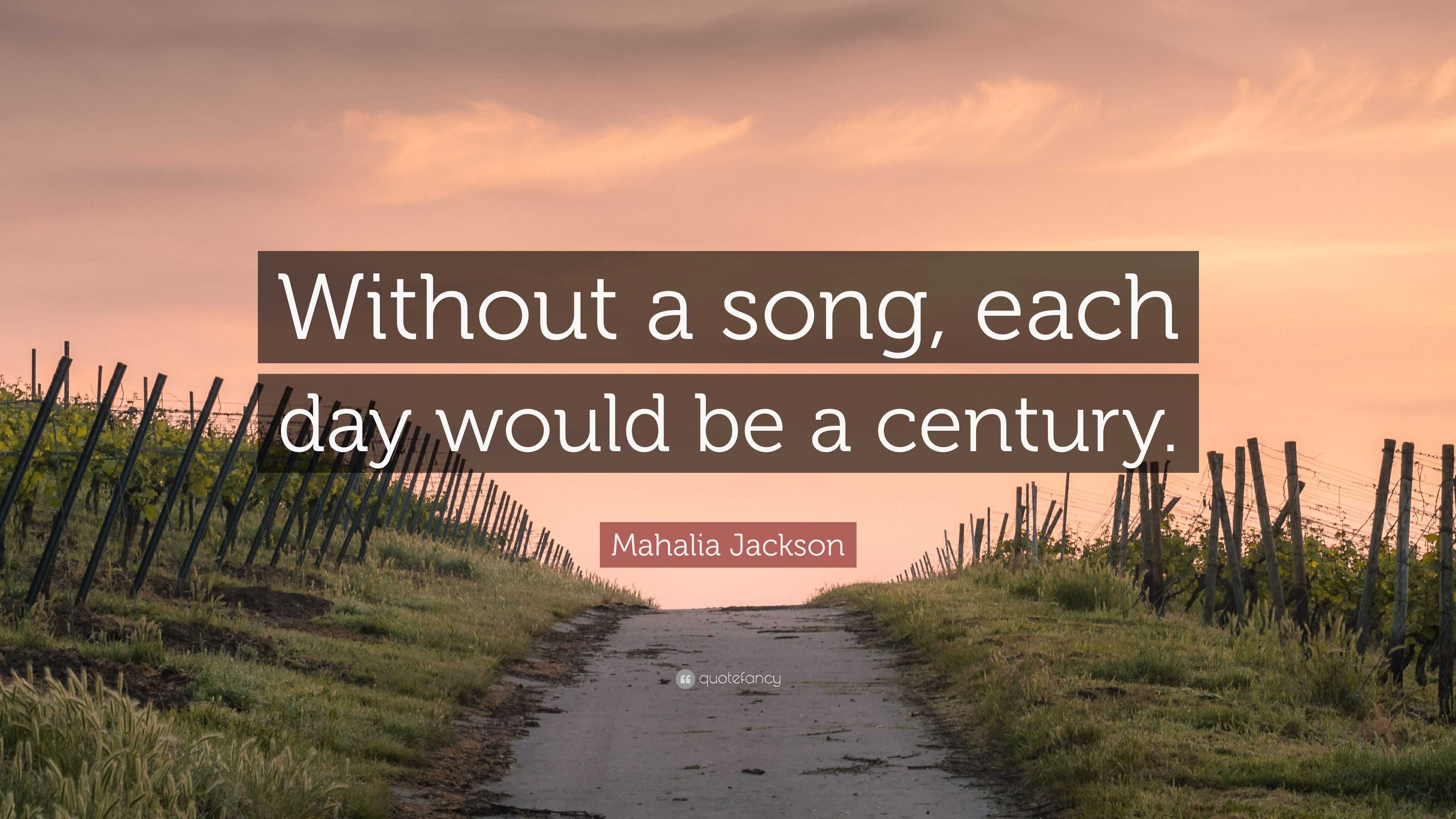 Mahalia Jackson Quote: “Without a song, each day would be a century.”