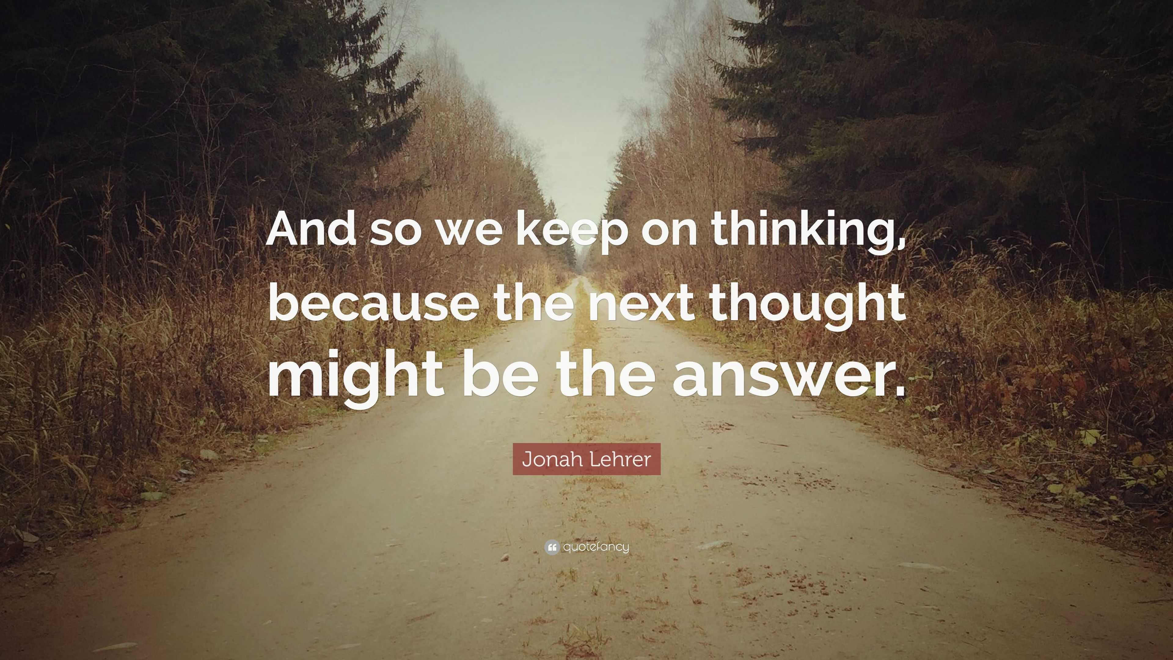 Jonah Lehrer Quote: “And so we keep on thinking, because the next ...