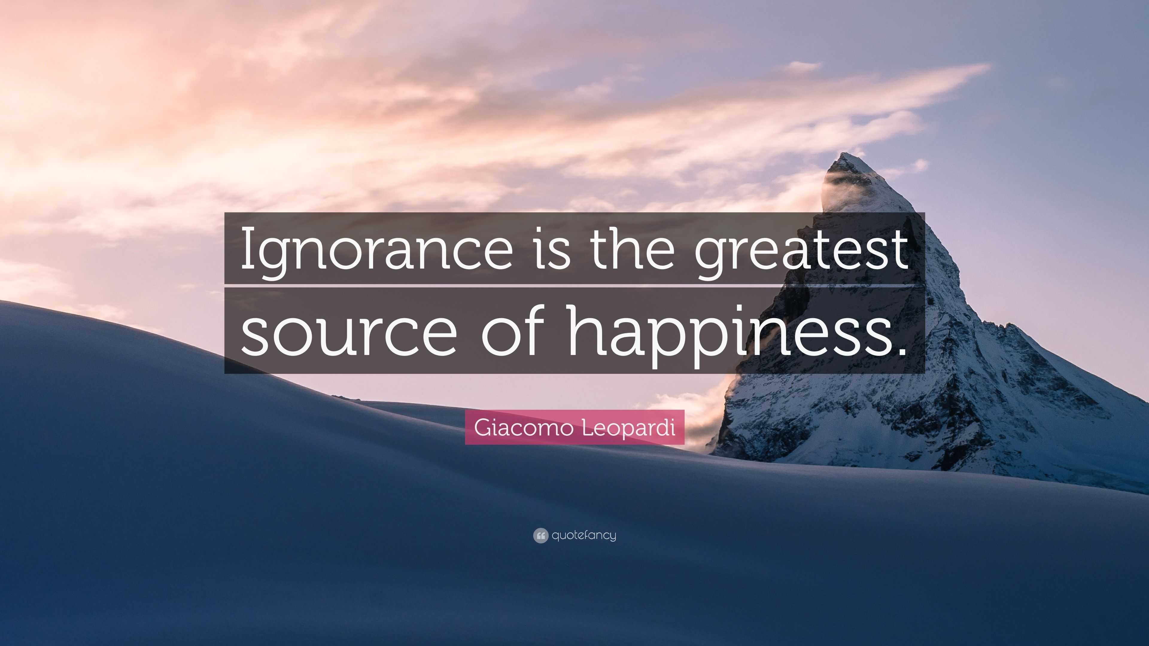 Giacomo Leopardi Quote: “Ignorance is the greatest source of happiness.”