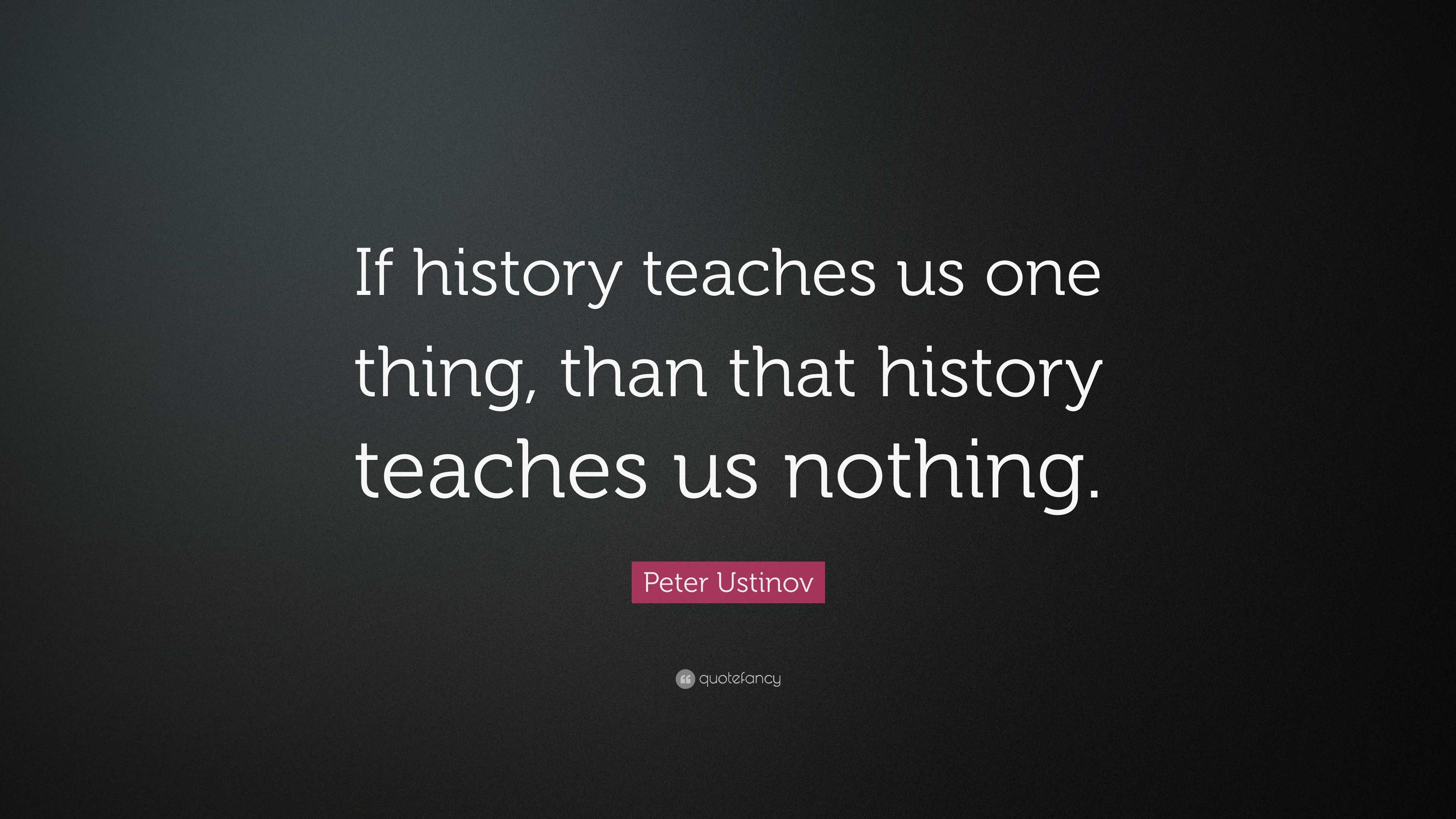 Peter Ustinov Quote: “If history teaches us one thing, than that ...