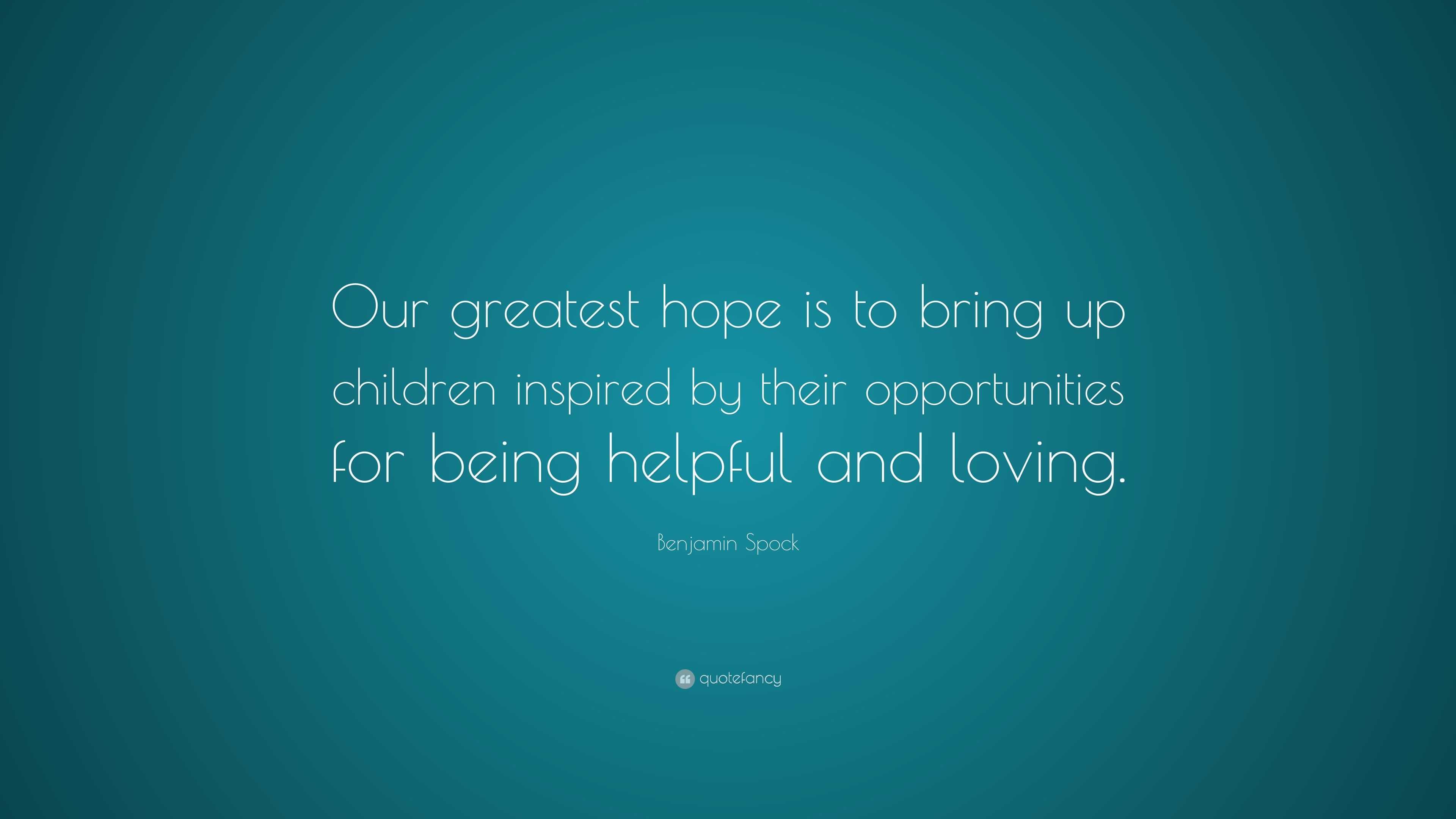 Benjamin Spock Quote: “Our greatest hope is to bring up children ...