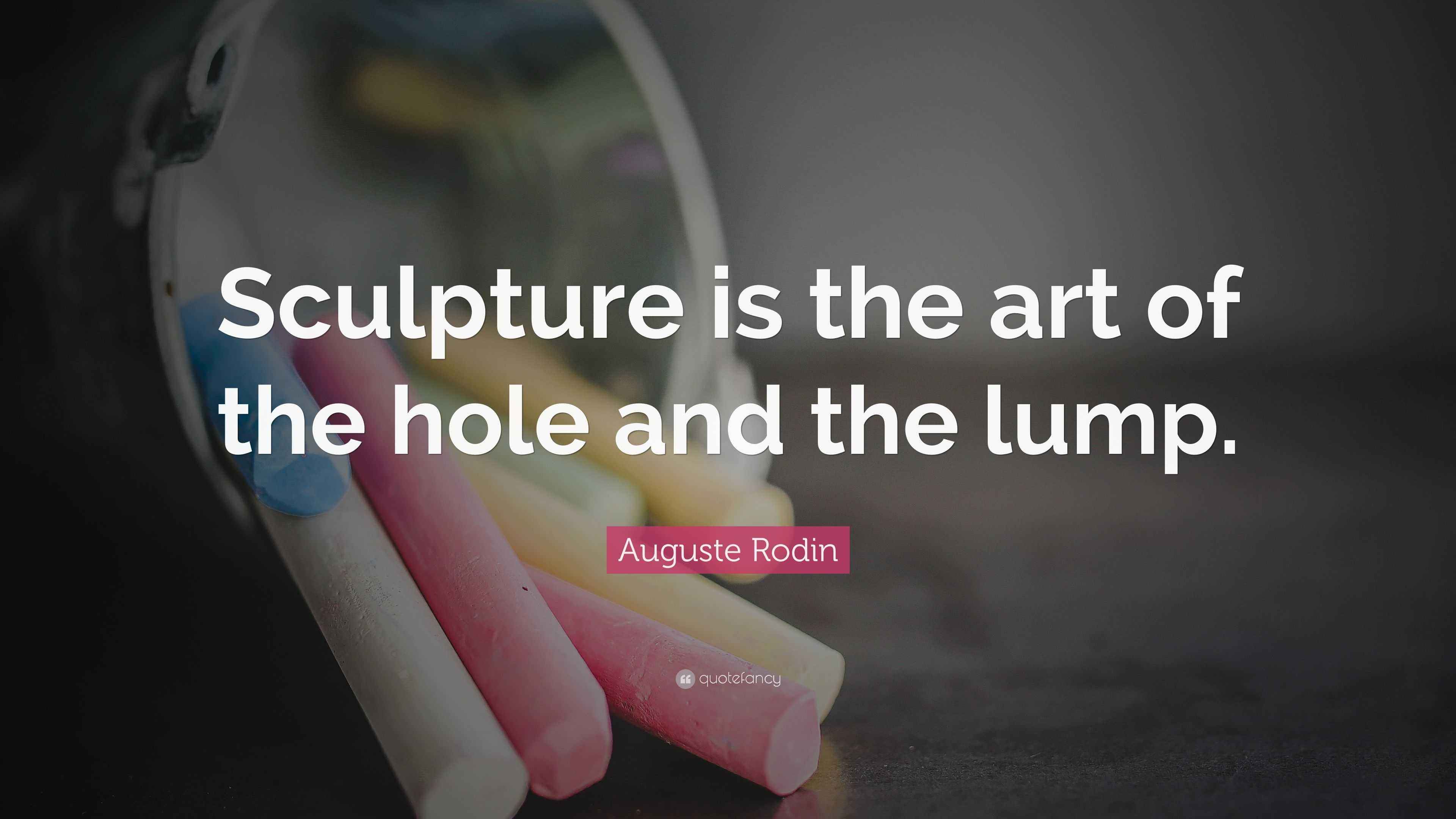 Auguste Rodin Quote “Sculpture is the art of the hole and the lump.”