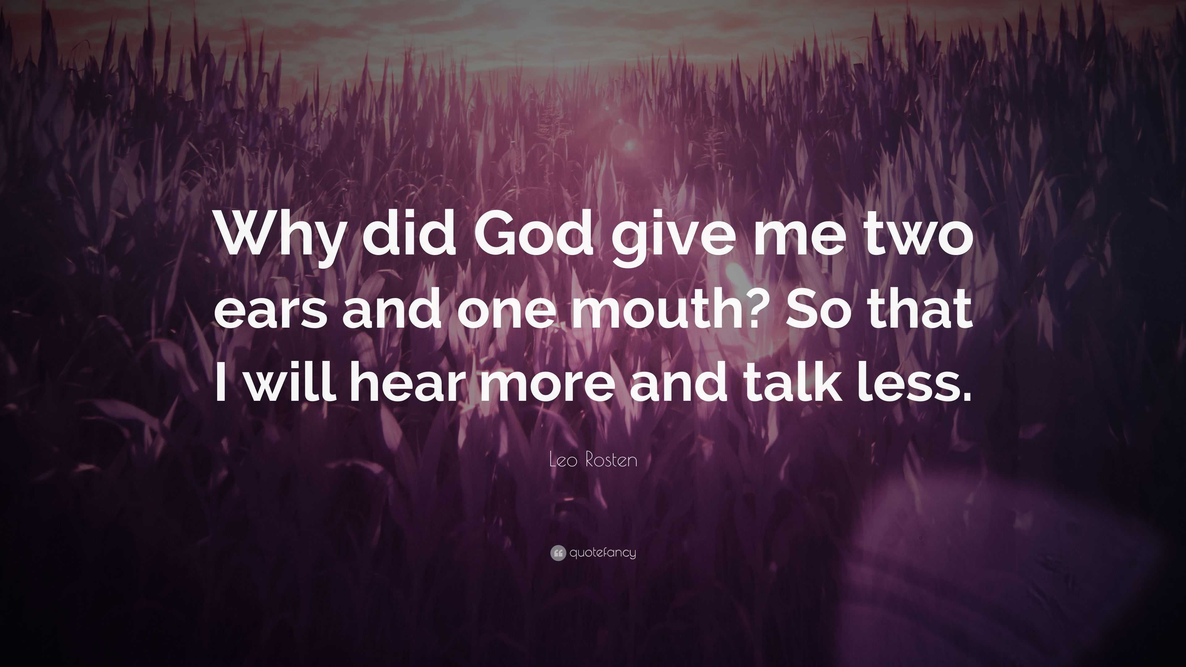 Leo Rosten Quote: “Why did God give me two ears and one mouth? So that ...