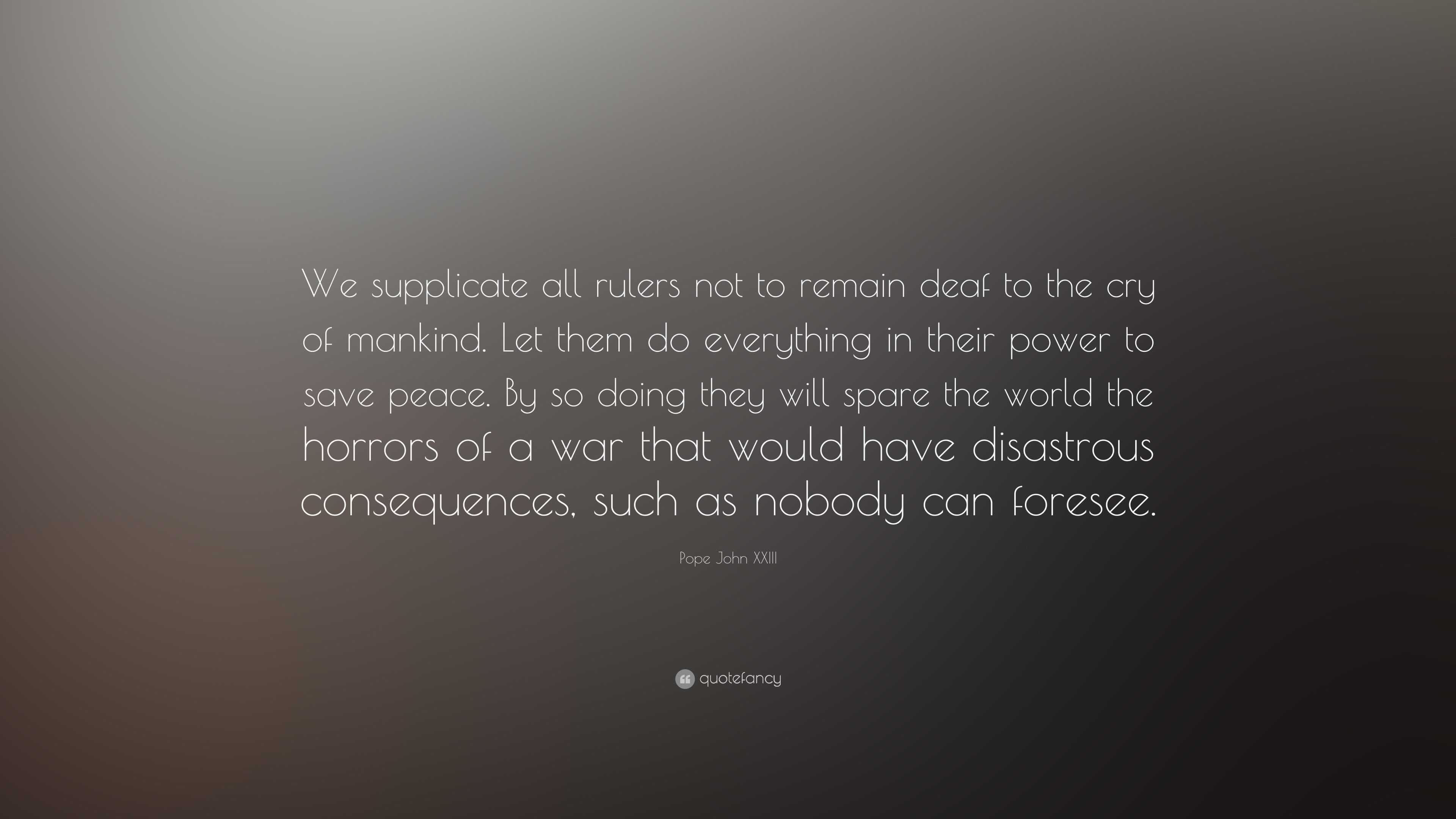 Pope John XXIII Quote: “We supplicate all rulers not to remain deaf to ...