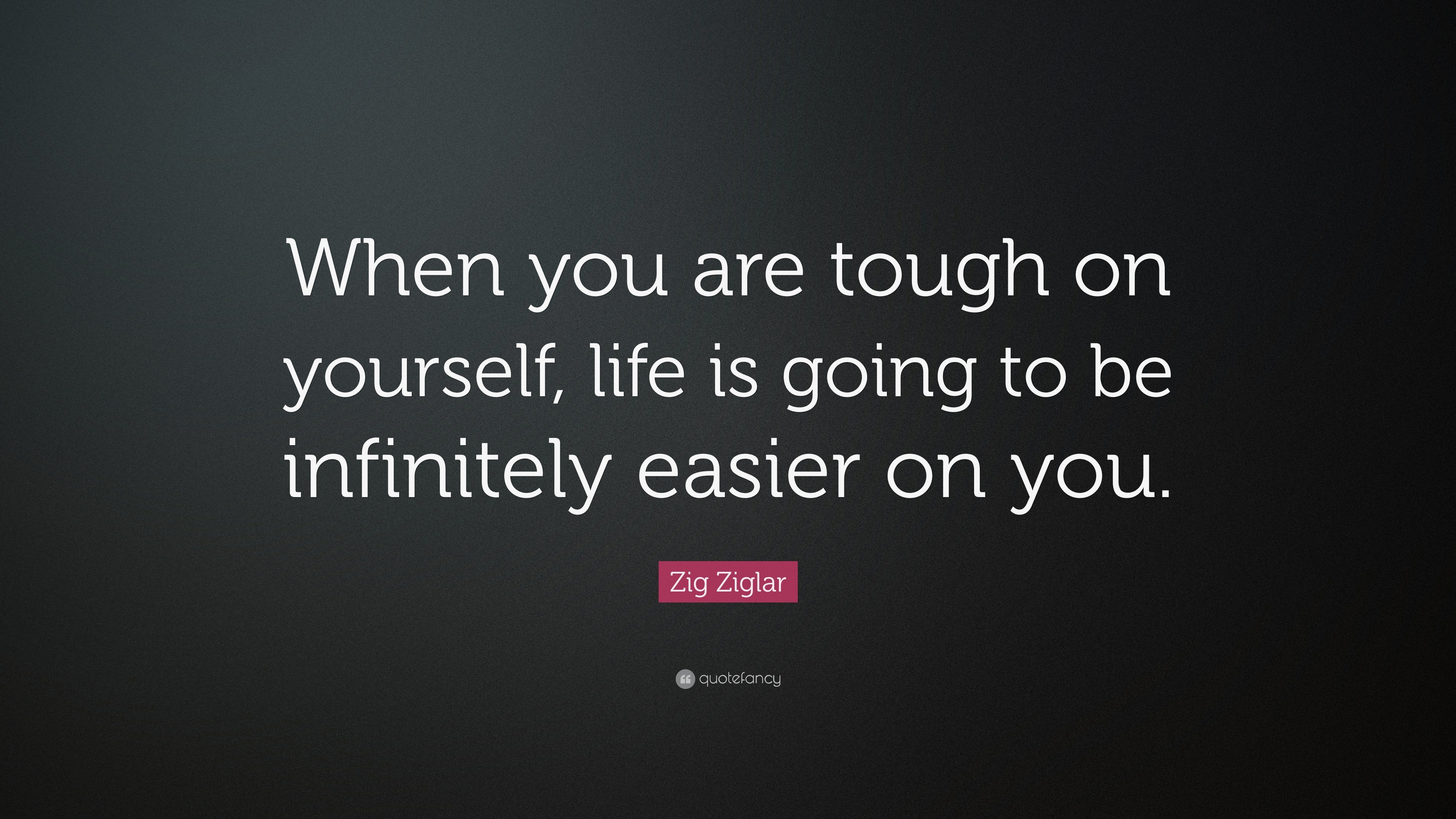 Zig Ziglar Quote: “When you are tough on yourself, life is going to be ...